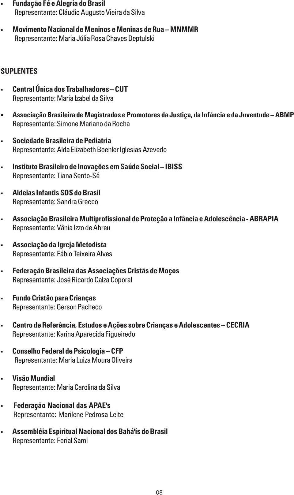 Sociedade Brasileira de Pediatria Representante: Alda Elizabeth Boehler Iglesias Azevedo Instituto Brasileiro de Inovações em Saúde Social IBISS Representante: Tiana Sento-Sé Aldeias Infantis SOS do