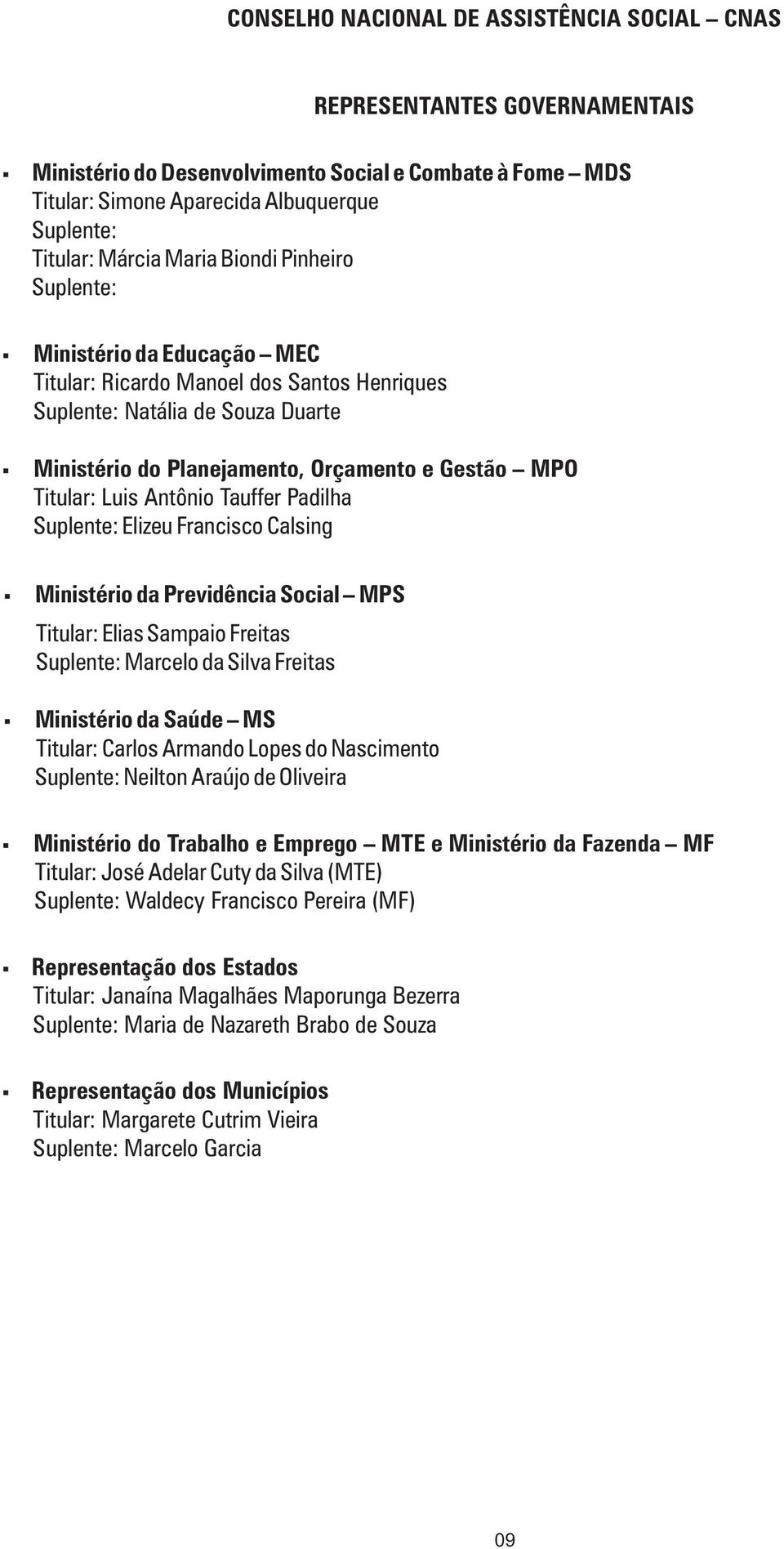 Luis Antônio Tauffer Padilha Suplente: Elizeu Francisco Calsing Ministério da Previdência Social MPS Titular: Elias Sampaio Freitas Suplente: Marcelo da Silva Freitas Ministério da Saúde MS Titular: