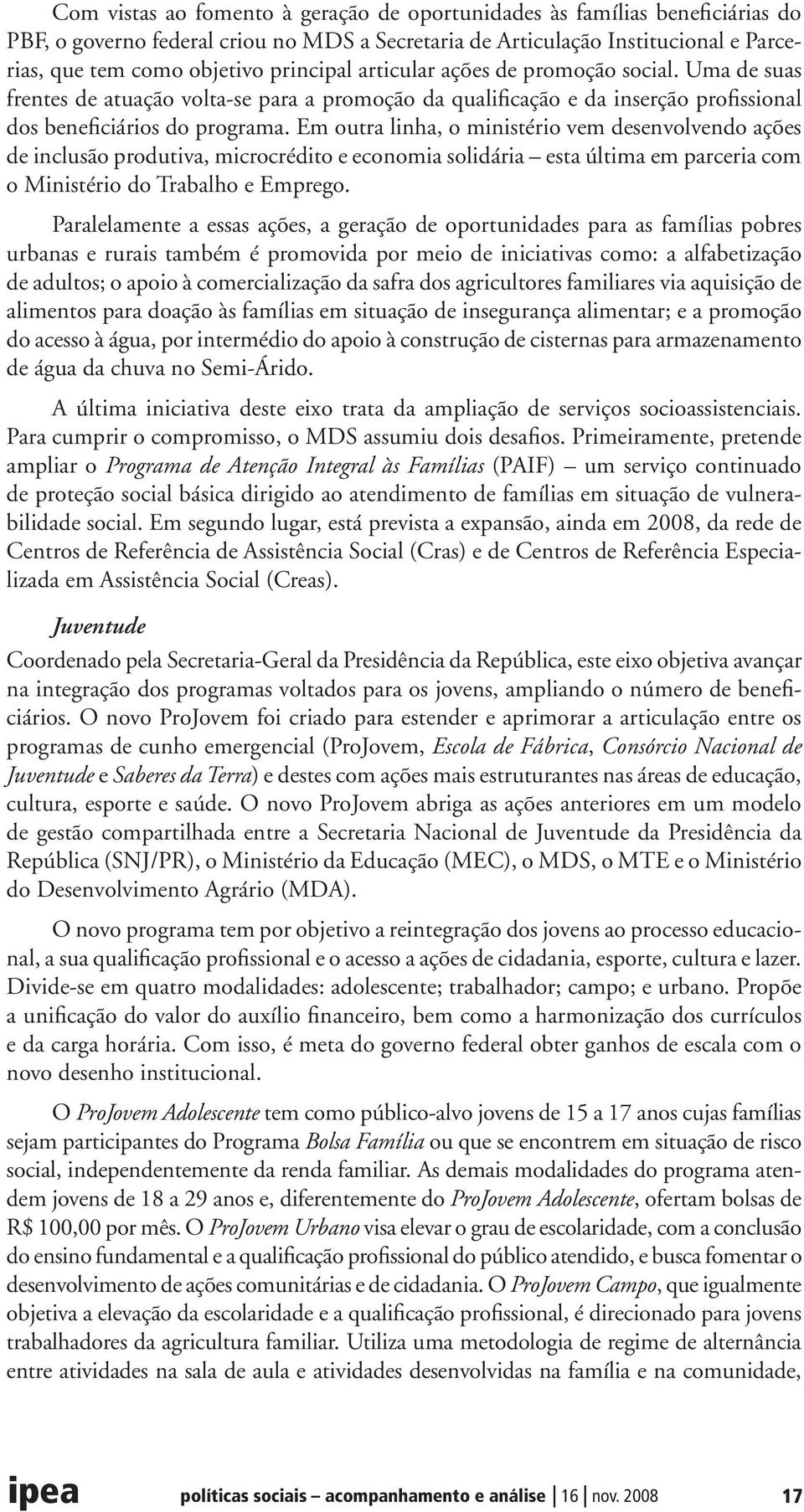 Em outra linha, o ministério vem desenvolvendo ações de inclusão produtiva, microcrédito e economia solidária esta última em parceria com o Ministério do Trabalho e Emprego.