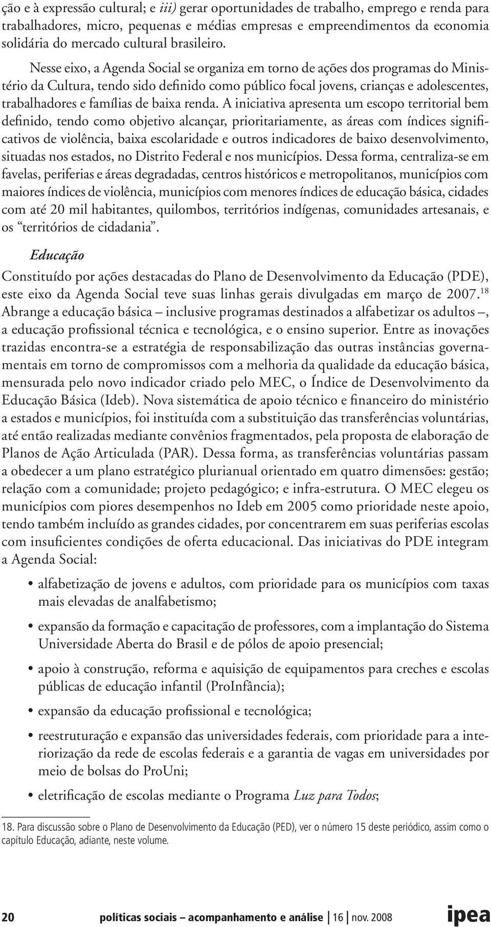 Nesse eixo, a Agenda Social se organiza em torno de ações dos programas do Ministério da Cultura, tendo sido definido como público focal jovens, crianças e adolescentes, trabalhadores e famílias de