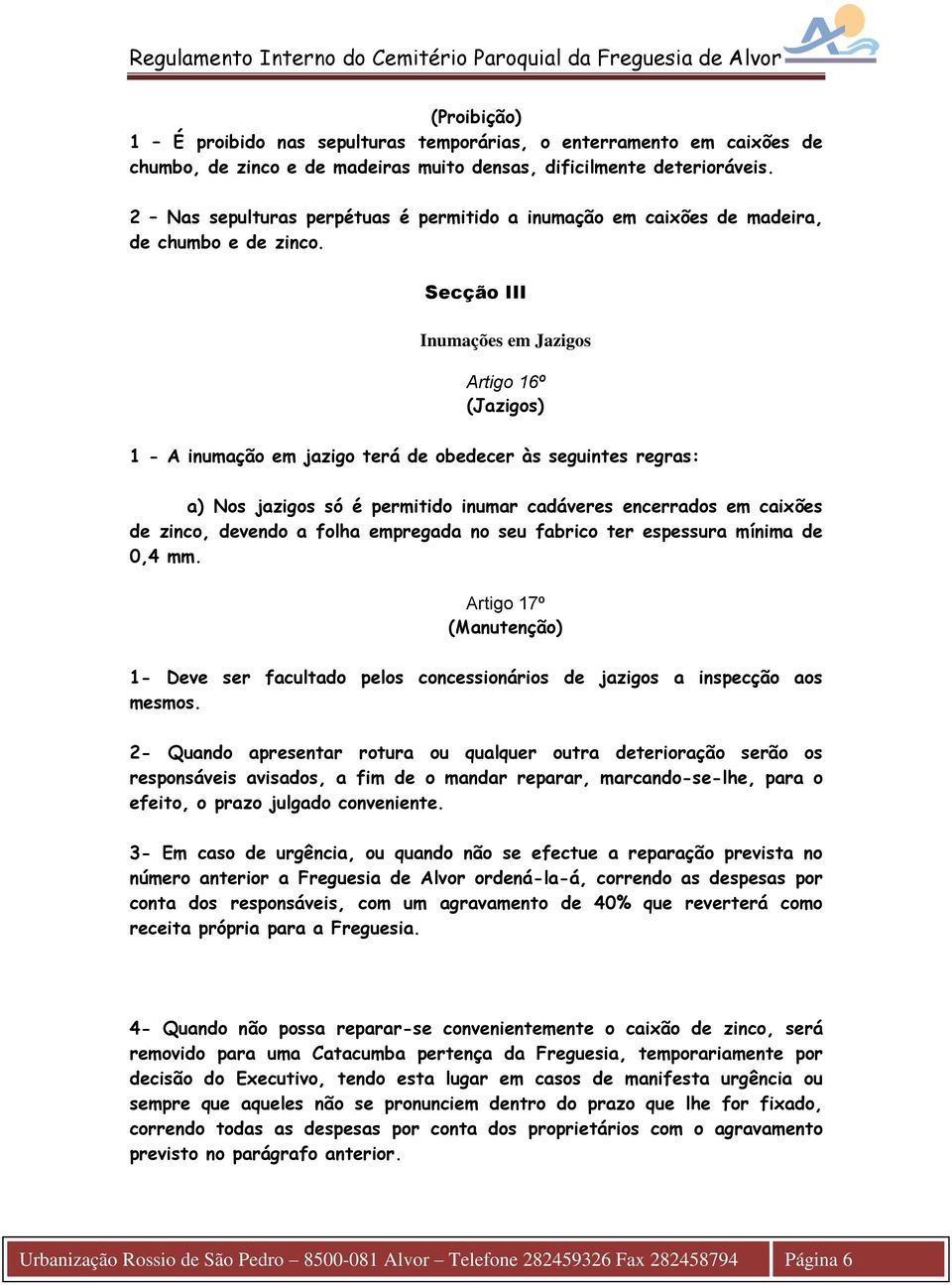 Secção III Inumações em Jazigos Artigo 16º (Jazigos) 1 - A inumação em jazigo terá de obedecer às seguintes regras: a) Nos jazigos só é permitido inumar cadáveres encerrados em caixões de zinco,