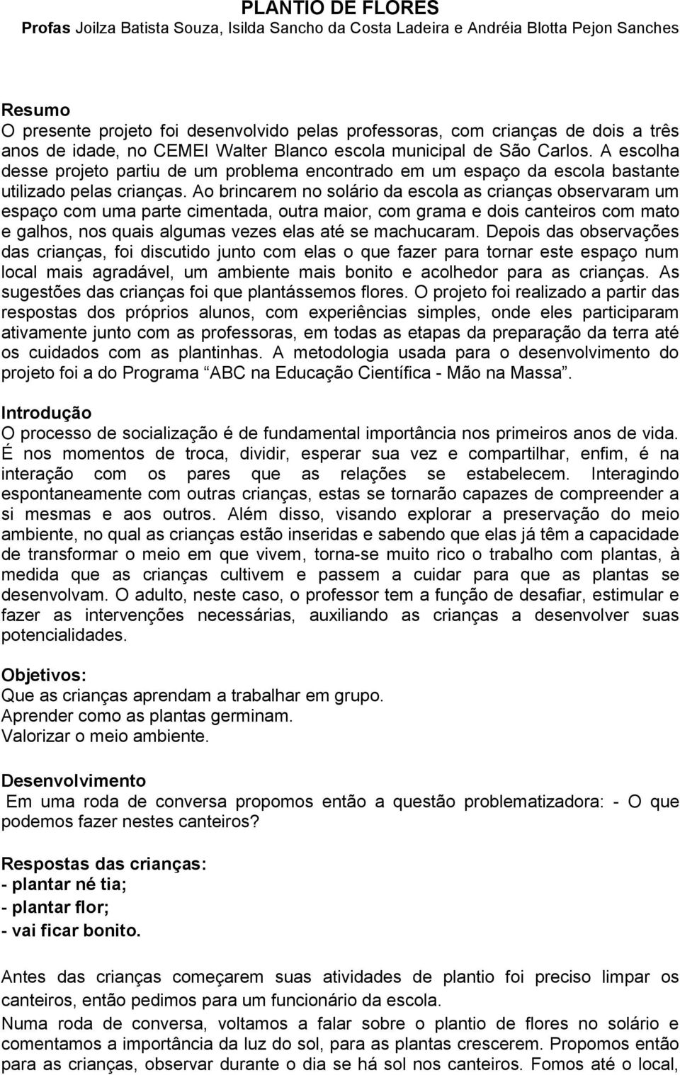 Ao brincarem no solário da escola as crianças observaram um espaço com uma parte cimentada, outra maior, com grama e dois canteiros com mato e galhos, nos quais algumas vezes elas até se machucaram.