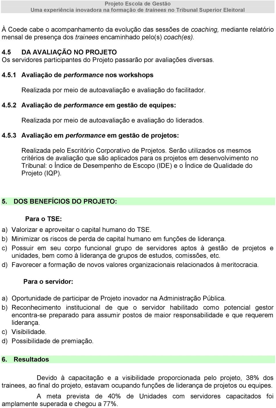 4.5.2 Avaliação de performance em gestão de equipes: Realizada por meio de autoavaliação e avaliação do liderados. 4.5.3 Avaliação em performance em gestão de projetos: Realizada pelo Escritório Corporativo de Projetos.