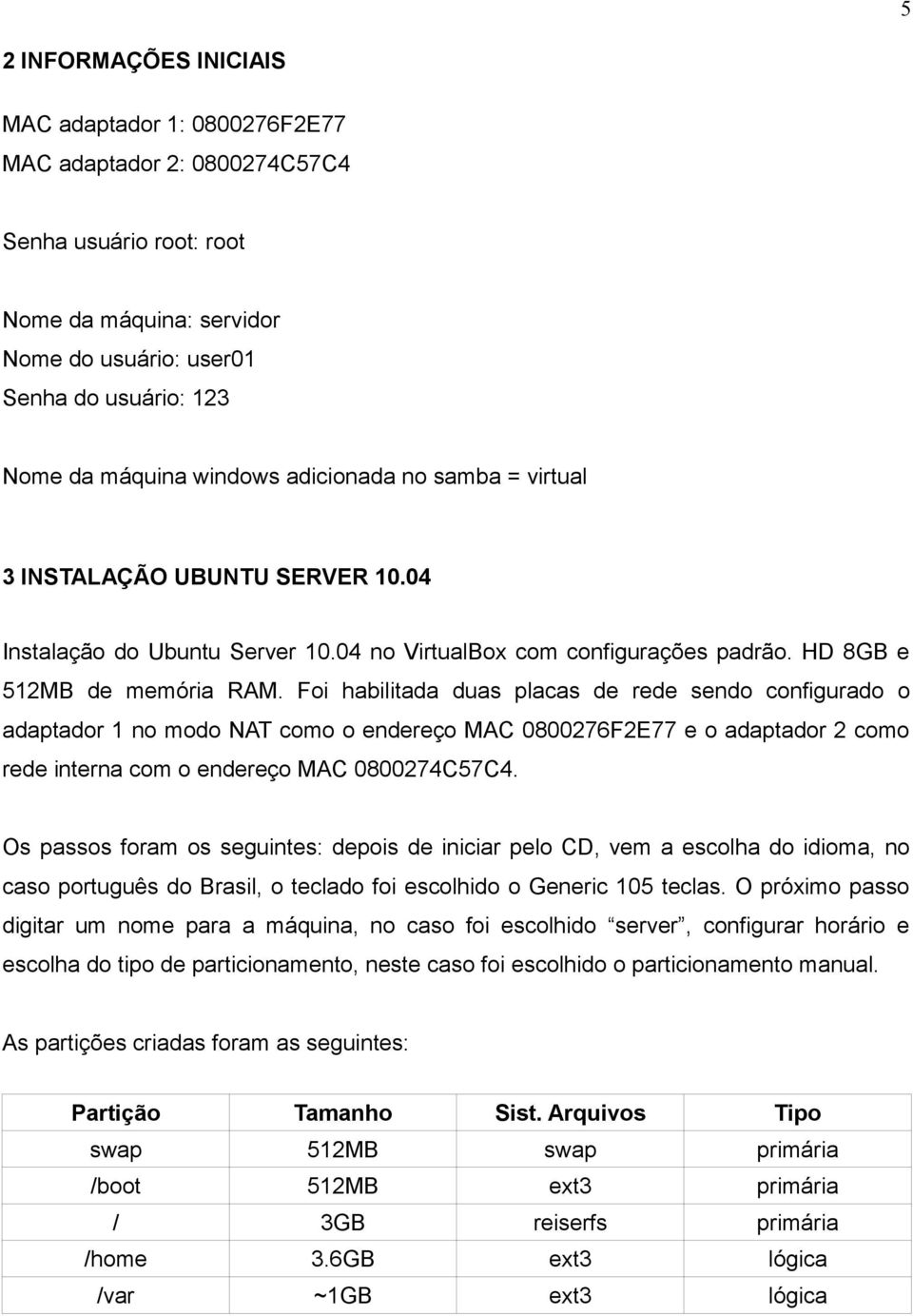 Foi habilitada duas placas de rede sendo configurado o adaptador 1 no modo NAT como o endereço MAC 0800276F2E77 e o adaptador 2 como rede interna com o endereço MAC 0800274C57C4.