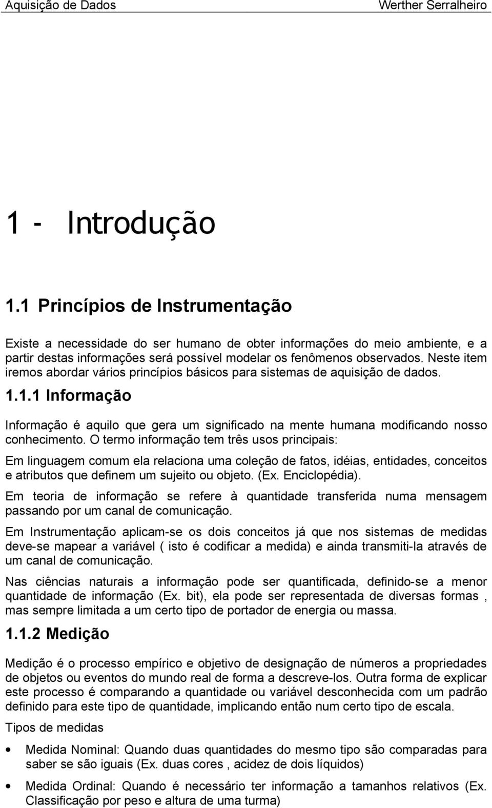 O termo informação tem três usos principais: Em linguagem comum ela relaciona uma coleção de fatos, idéias, entidades, conceitos e atributos que definem um sujeito ou objeto. (Ex. Enciclopédia).