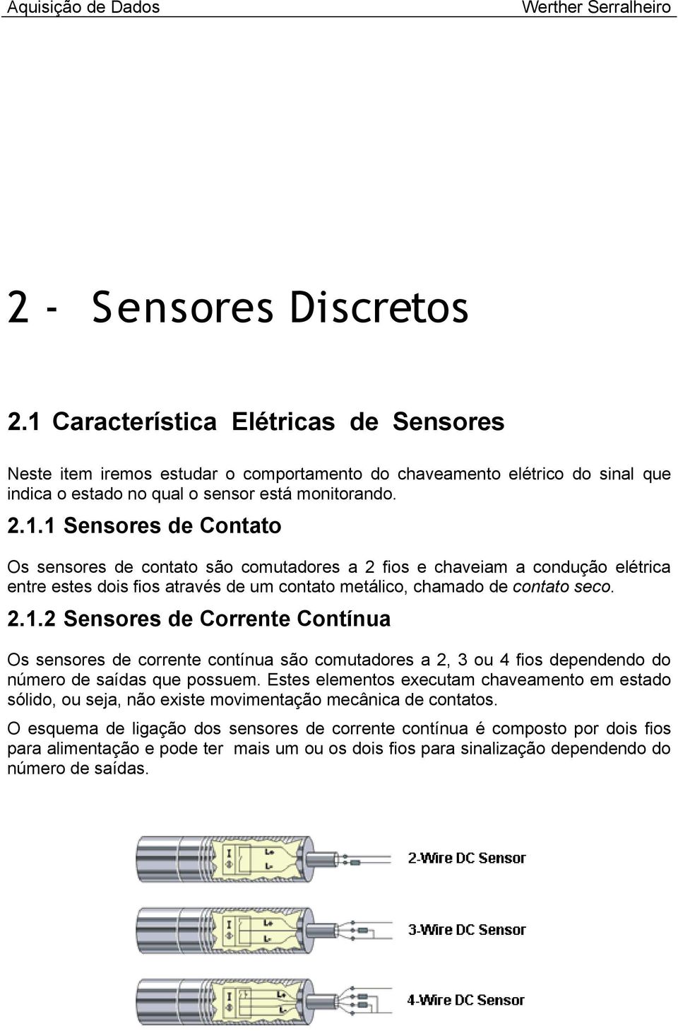 1 Sensores de Contato Os sensores de contato são comutadores a 2 fios e chaveiam a condução elétrica entre estes dois fios através de um contato metálico, chamado de contato seco. 2.1.2 Sensores de Corrente Contínua Os sensores de corrente contínua são comutadores a 2, 3 ou 4 fios dependendo do número de saídas que possuem.