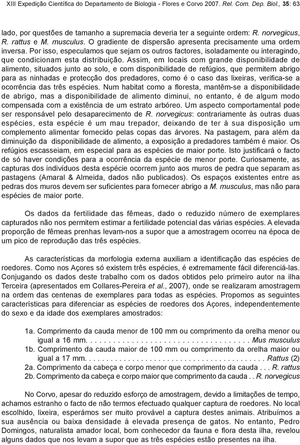 Por isso, especulamos que sejam os outros factores, isoladamente ou interagindo, que condicionam esta distribuição.