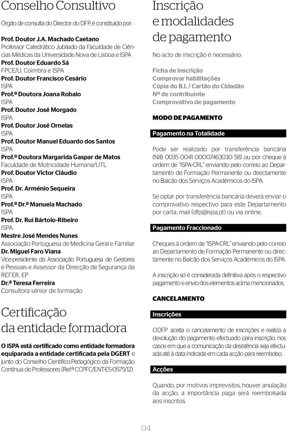 Doutor Francisco Cesário ISPA Prof.ª Doutora Joana Robalo ISPA Prof. Doutor José Morgado ISPA Prof. Doutor José Ornelas ISPA Prof. Doutor Manuel Eduardo dos Santos ISPA Prof.