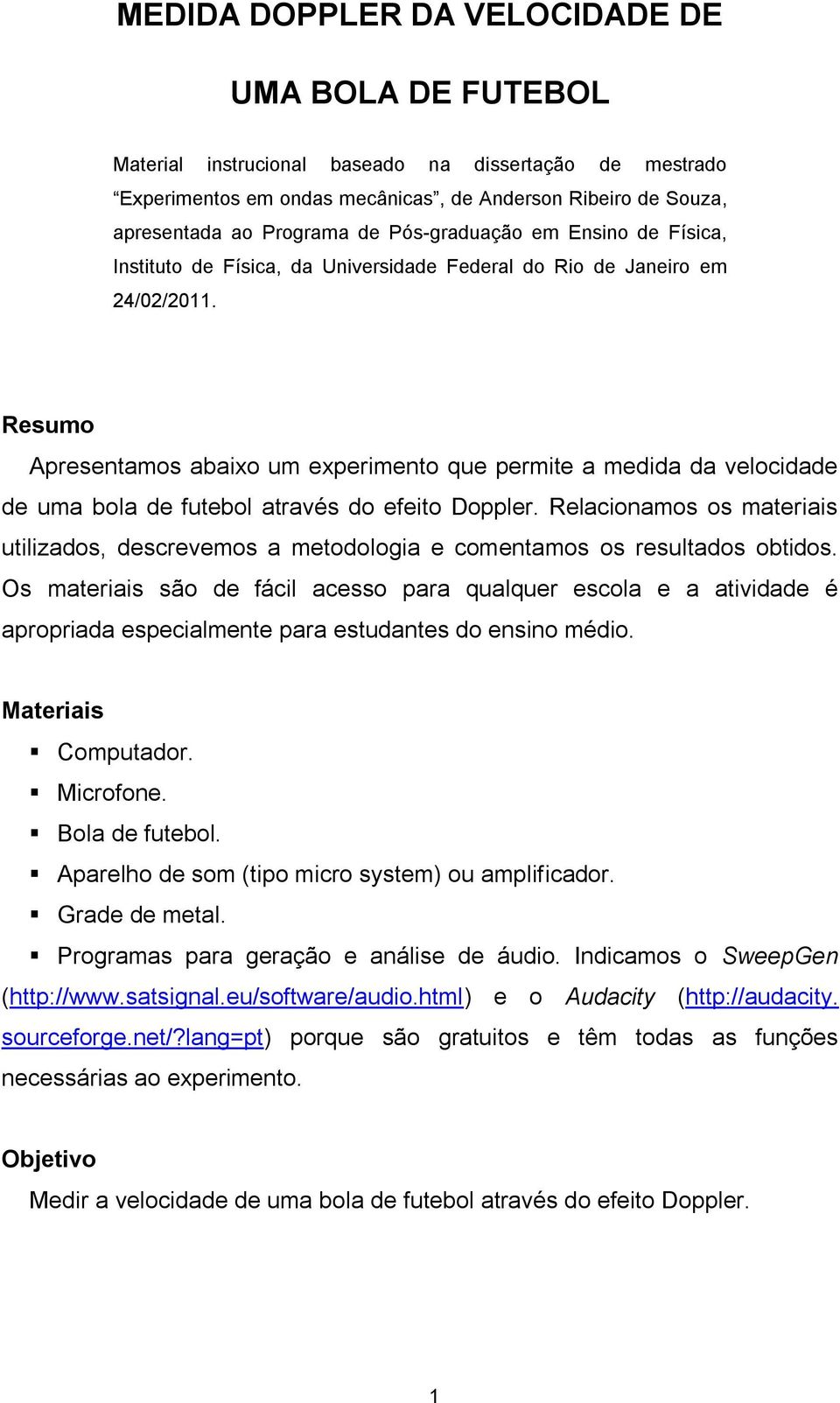 Resumo Apresentamos abaixo um experimento que permite a medida da velocidade de uma bola de futebol através do efeito Doppler.