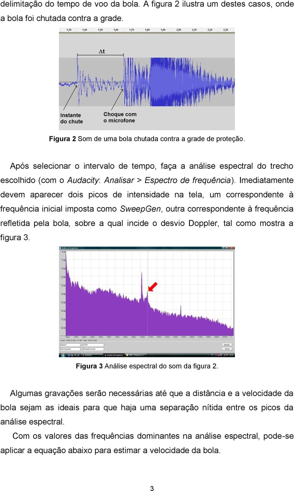 Imediatamente devem aparecer dois picos de intensidade na tela, um correspondente à frequência inicial imposta como SweepGen, outra correspondente à frequência refletida pela bola, sobre a qual