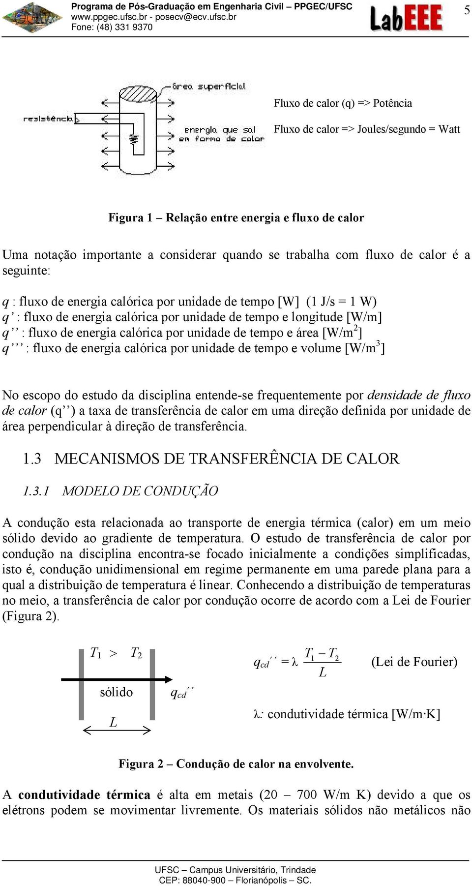 [W/m ] q : fluxo de energa calórca por undade de tempo e volume [W/m 3 ] No escopo do estudo da dscplna entende-se frequentemente por densdade de fluxo de calor (q ) a taxa de transferênca de calor