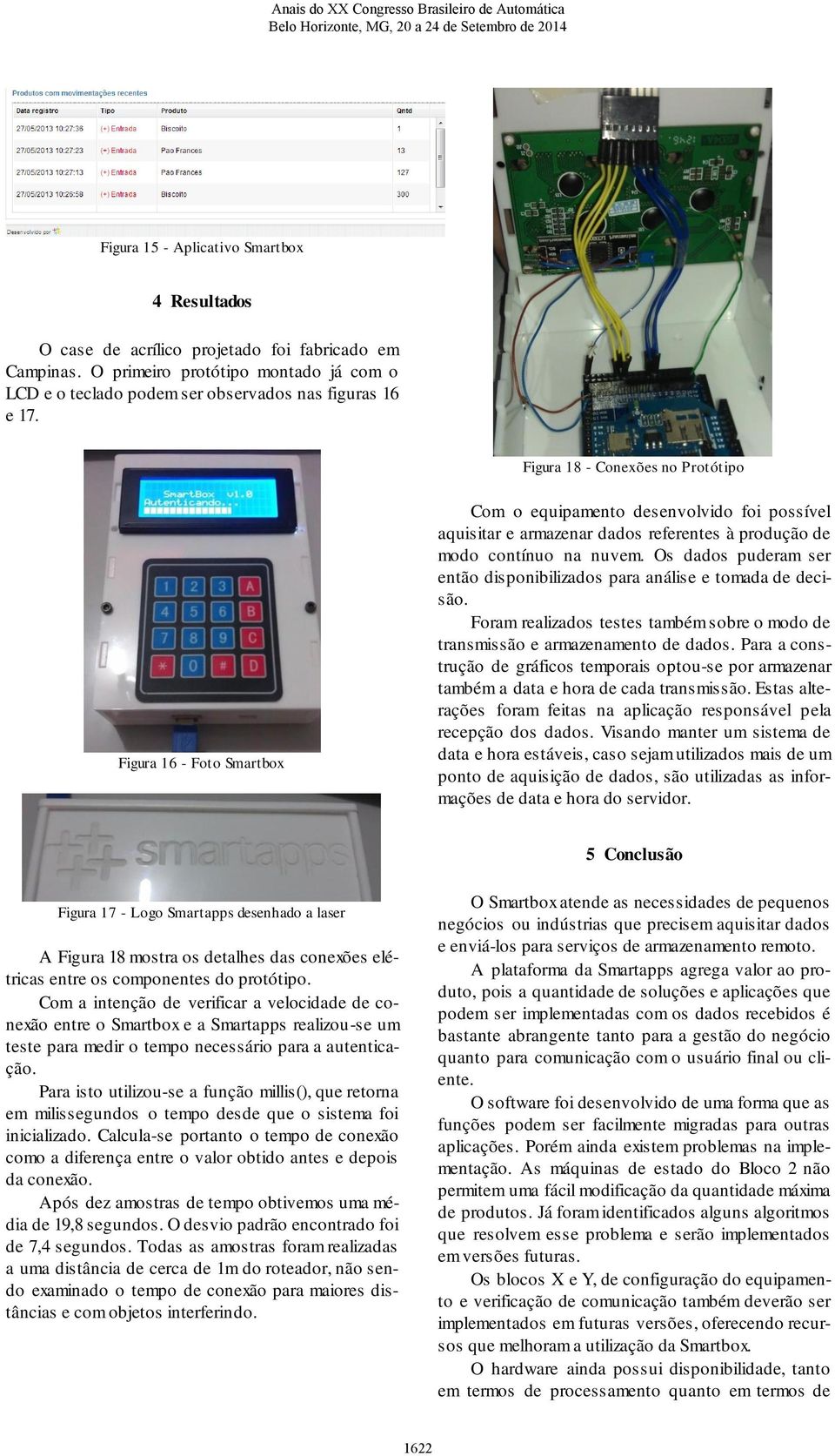 Os dados puderam ser então disponibilizados para análise e tomada de decisão. Foram realizados testes também sobre o modo de transmissão e armazenamento de dados.