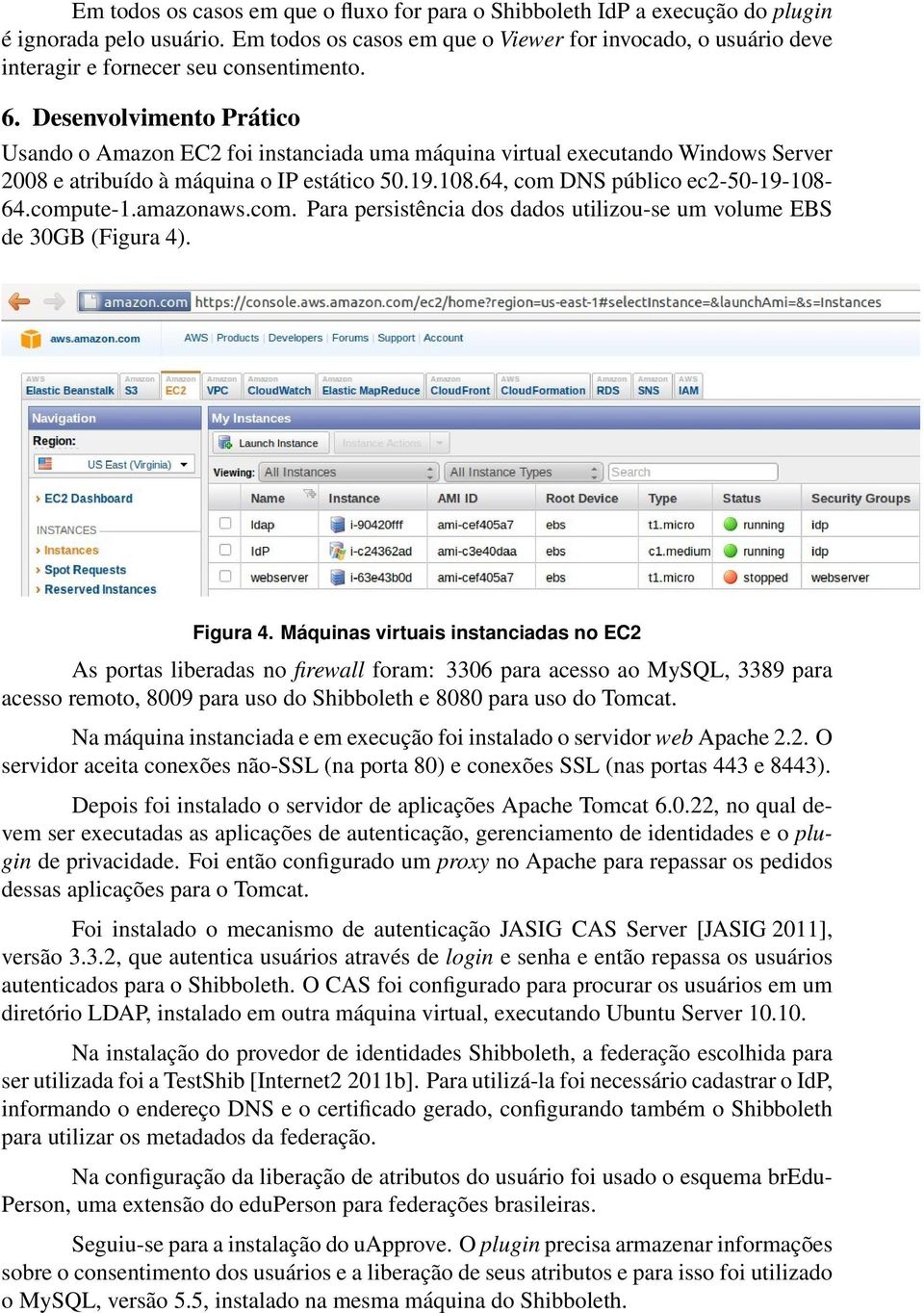 Desenvolvimento Prático Usando o Amazon EC2 foi instanciada uma máquina virtual executando Windows Server 2008 e atribuído à máquina o IP estático 50.19.108.64, com DNS público ec2-50-19-108- 64.