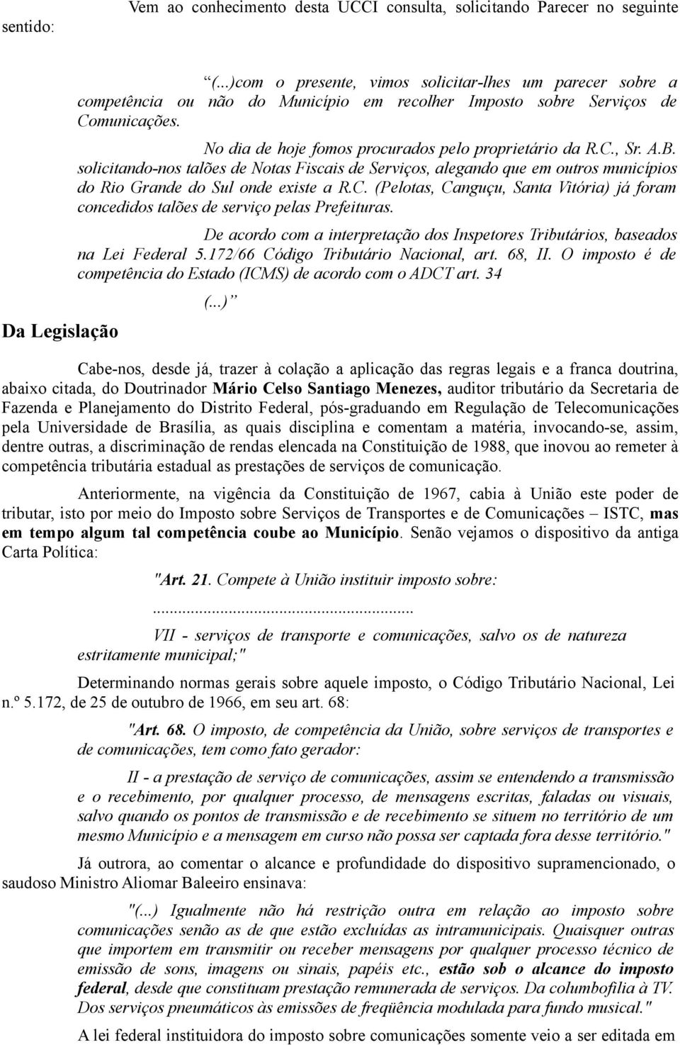 A.B. solicitando-nos talões de Notas Fiscais de Serviços, alegando que em outros municípios do Rio Grande do Sul onde existe a R.C.