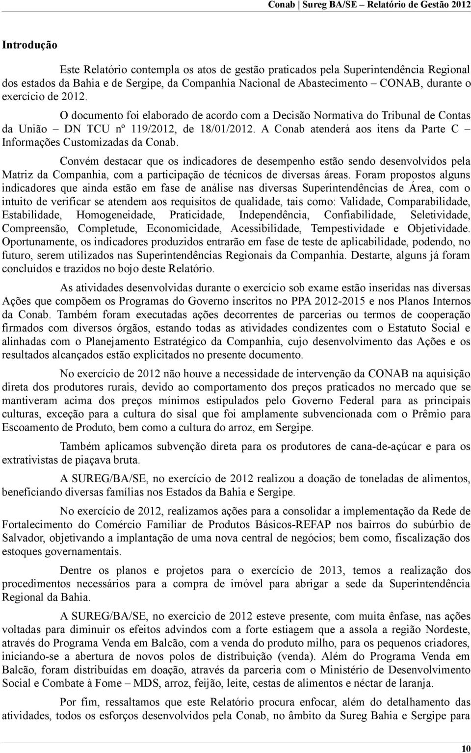 Convém destacar que os indicadores de desempenho estão sendo desenvolvidos pela Matriz da Companhia, com a participação de técnicos de diversas áreas.