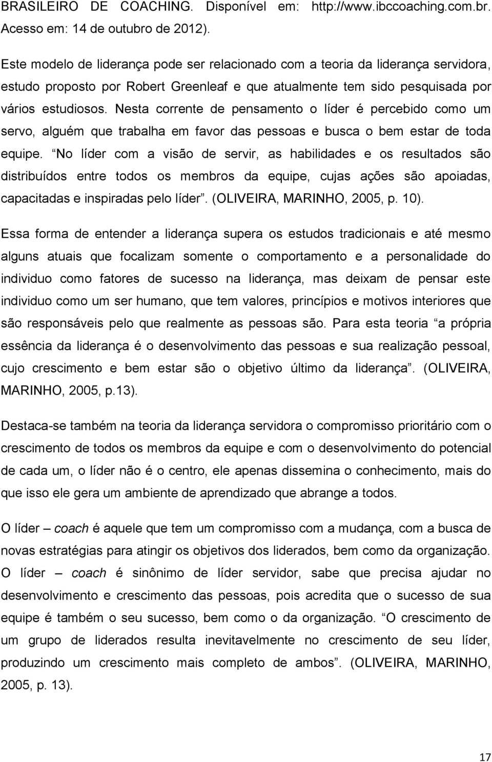 Nesta corrente de pensamento o líder é percebido como um servo, alguém que trabalha em favor das pessoas e busca o bem estar de toda equipe.