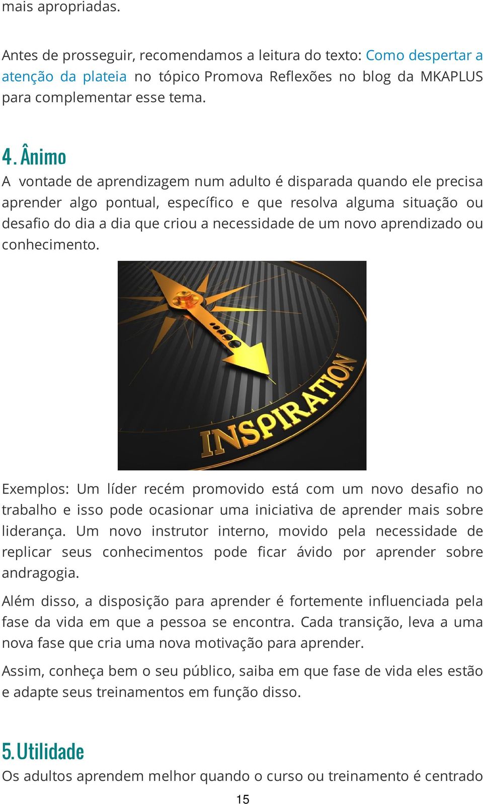 aprendizado ou conhecimento. Exemplos: Um líder recém promovido está com um novo desafio no trabalho e isso pode ocasionar uma iniciativa de aprender mais sobre liderança.