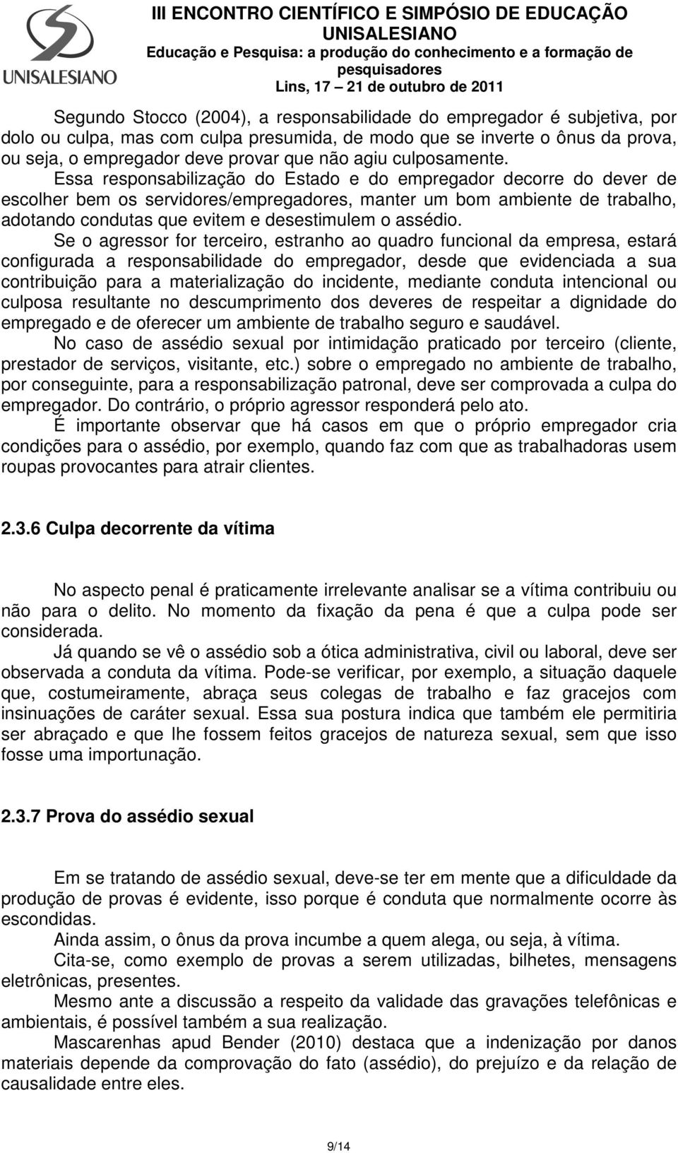 Essa responsabilização do Estado e do empregador decorre do dever de escolher bem os servidores/empregadores, manter um bom ambiente de trabalho, adotando condutas que evitem e desestimulem o assédio.