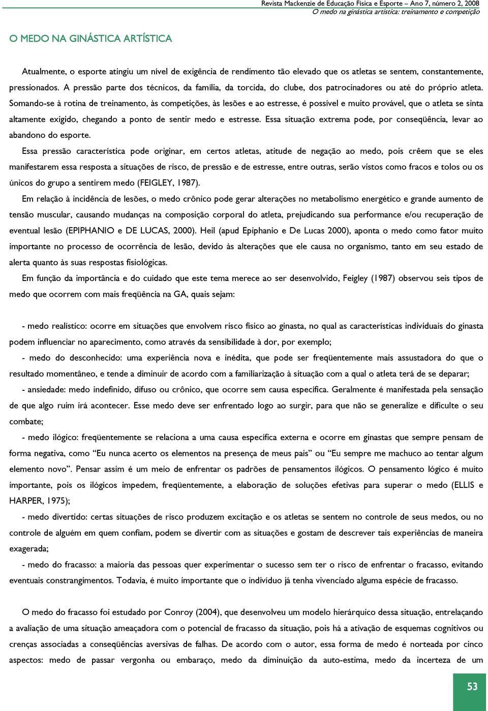 Somando-se à rotina de treinamento, às competições, às lesões e ao estresse, é possível e muito provável, que o atleta se sinta altamente exigido, chegando a ponto de sentir medo e estresse.