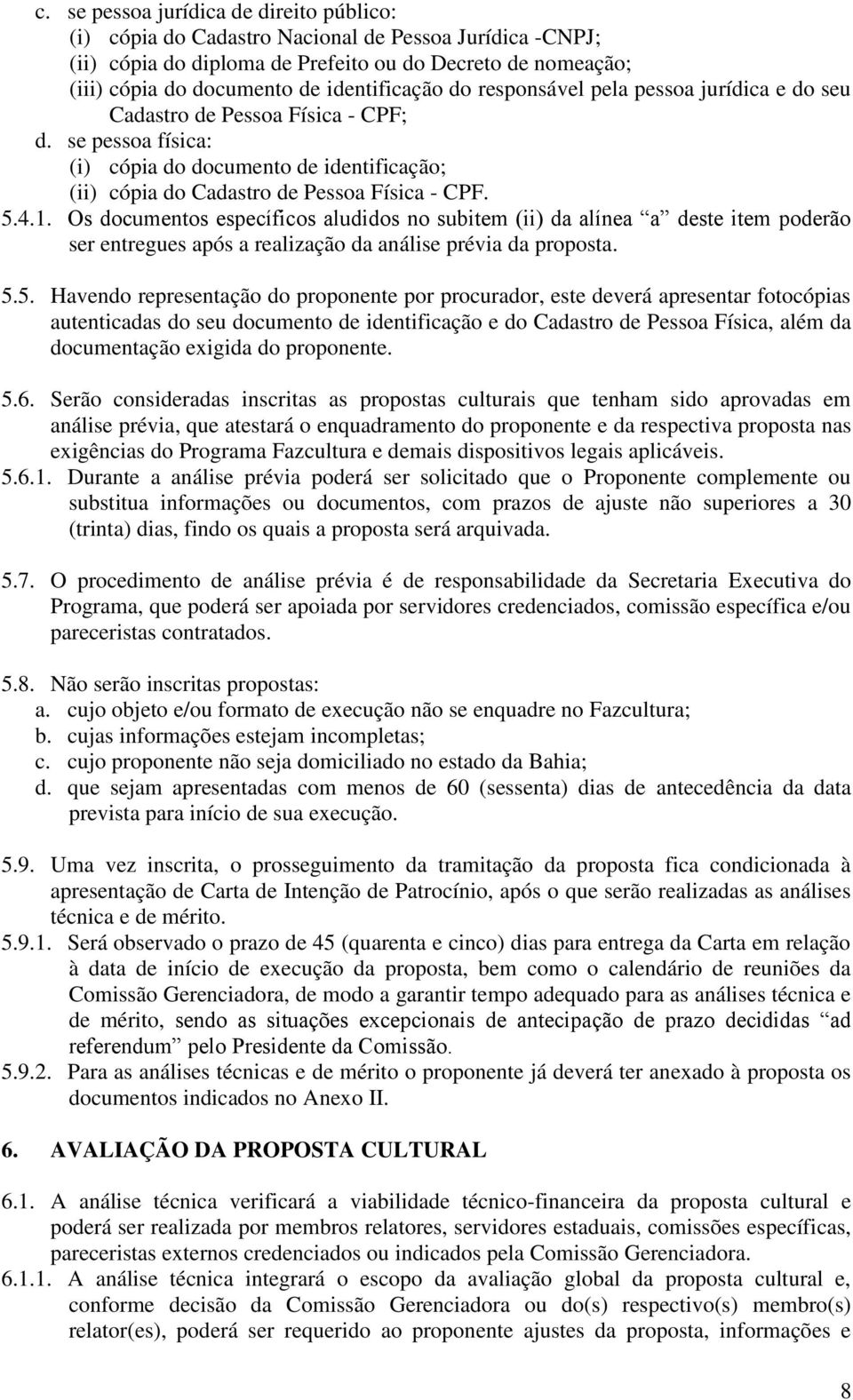 5.4.1. Os documentos específicos aludidos no subitem (ii) da alínea a deste item poderão ser entregues após a realização da análise prévia da proposta. 5.5. Havendo representação do proponente por