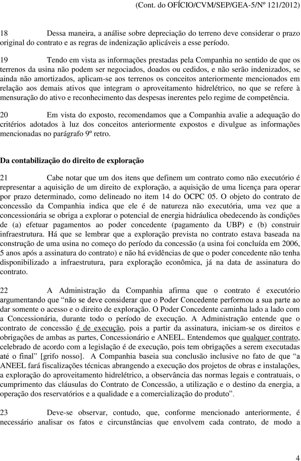 aplicam-se aos terrenos os conceitos anteriormente mencionados em relação aos demais ativos que integram o aproveitamento hidrelétrico, no que se refere à mensuração do ativo e reconhecimento das