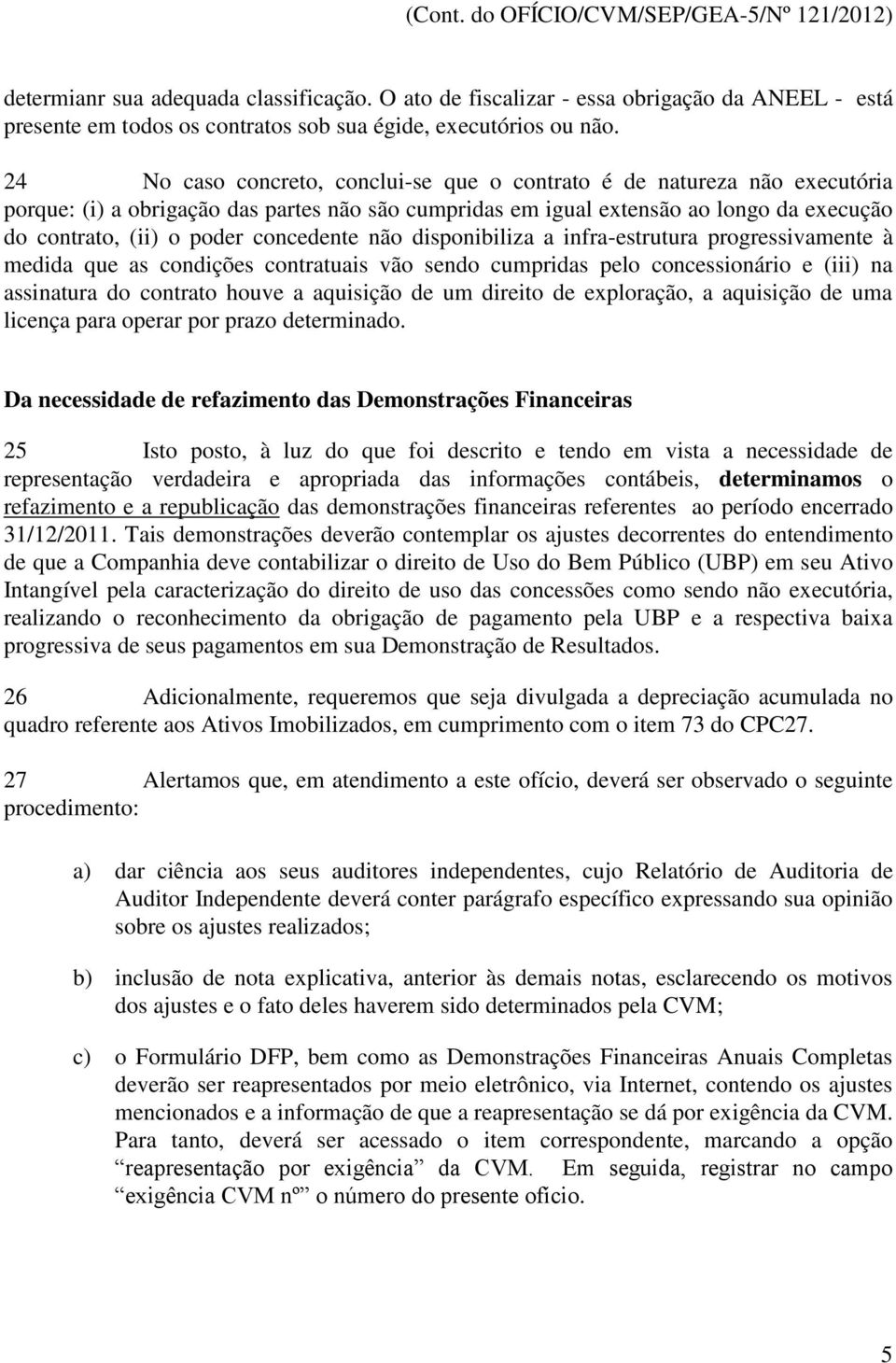 concedente não disponibiliza a infra-estrutura progressivamente à medida que as condições contratuais vão sendo cumpridas pelo concessionário e (iii) na assinatura do contrato houve a aquisição de um