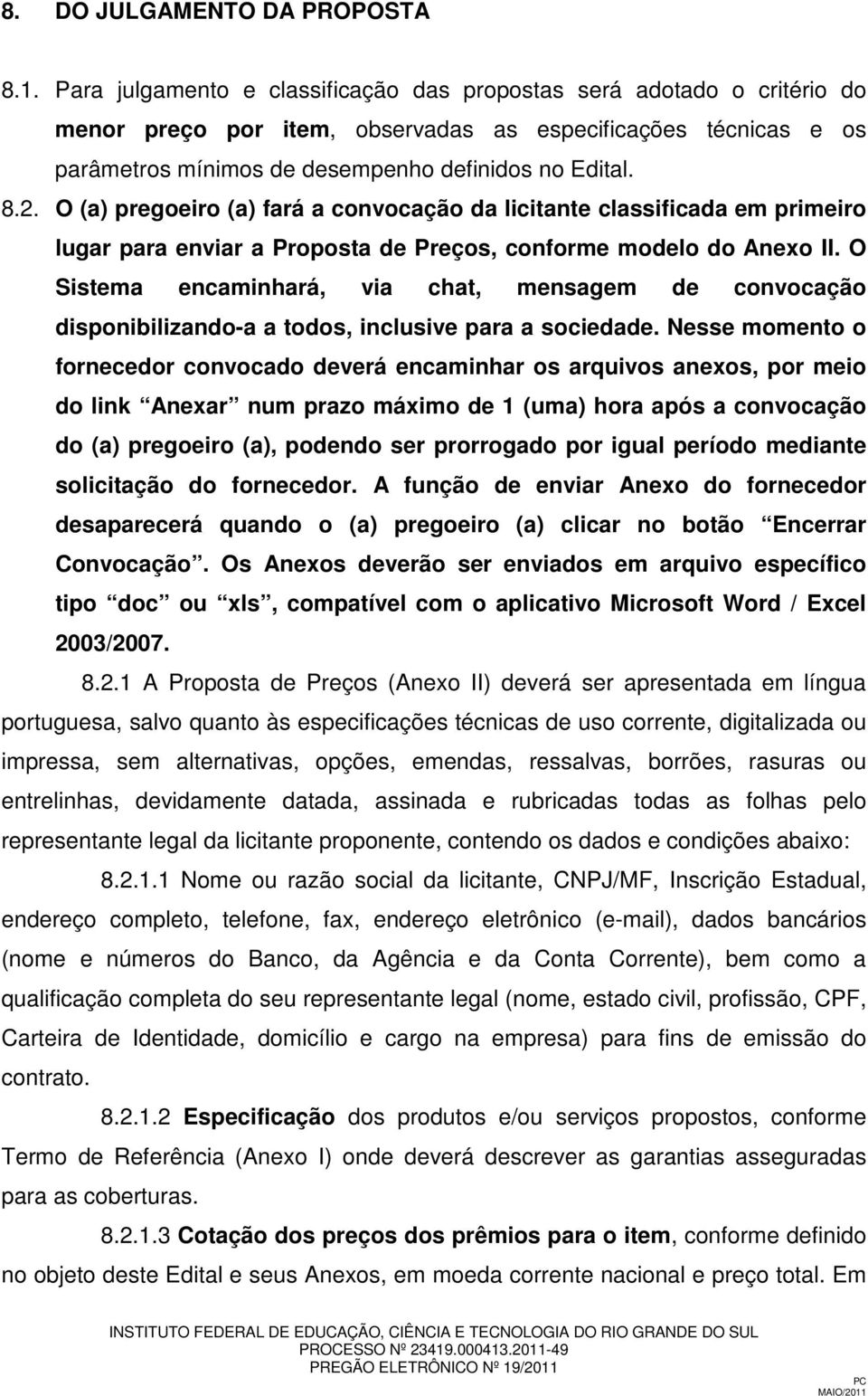 O (a) pregoeiro (a) fará a convocação da licitante classificada em primeiro lugar para enviar a Proposta de Preços, conforme modelo do Anexo II.