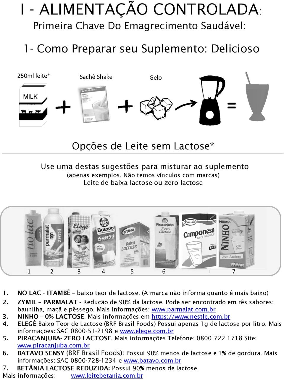 (A marca não informa quanto é mais baixo) 2. ZYMIL PARMALAT - Redução de 90% da lactose. Pode ser encontrado em rês sabores: baunilha, maçã e pêssego. Mais informações: www.parmalat.com.br 3.