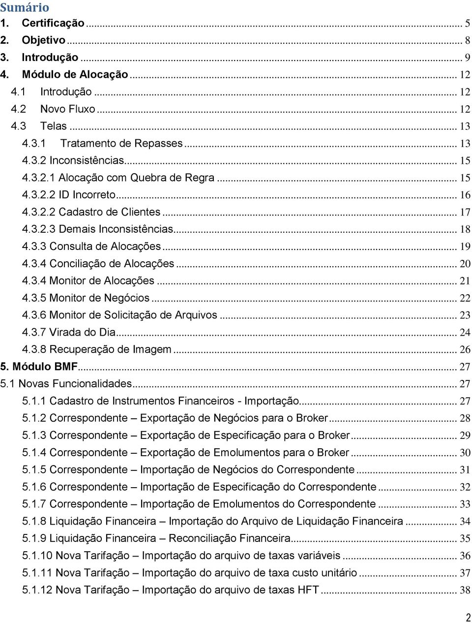 3.4 Mnitr de Alcações... 21 4.3.5 Mnitr de Negócis... 22 4.3.6 Mnitr de Slicitaçã de Arquivs... 23 4.3.7 Virada d Dia... 24 4.3.8 Recuperaçã de Imagem... 26 5. Módul BMF... 27 5.1 Nvas Funcinalidades.