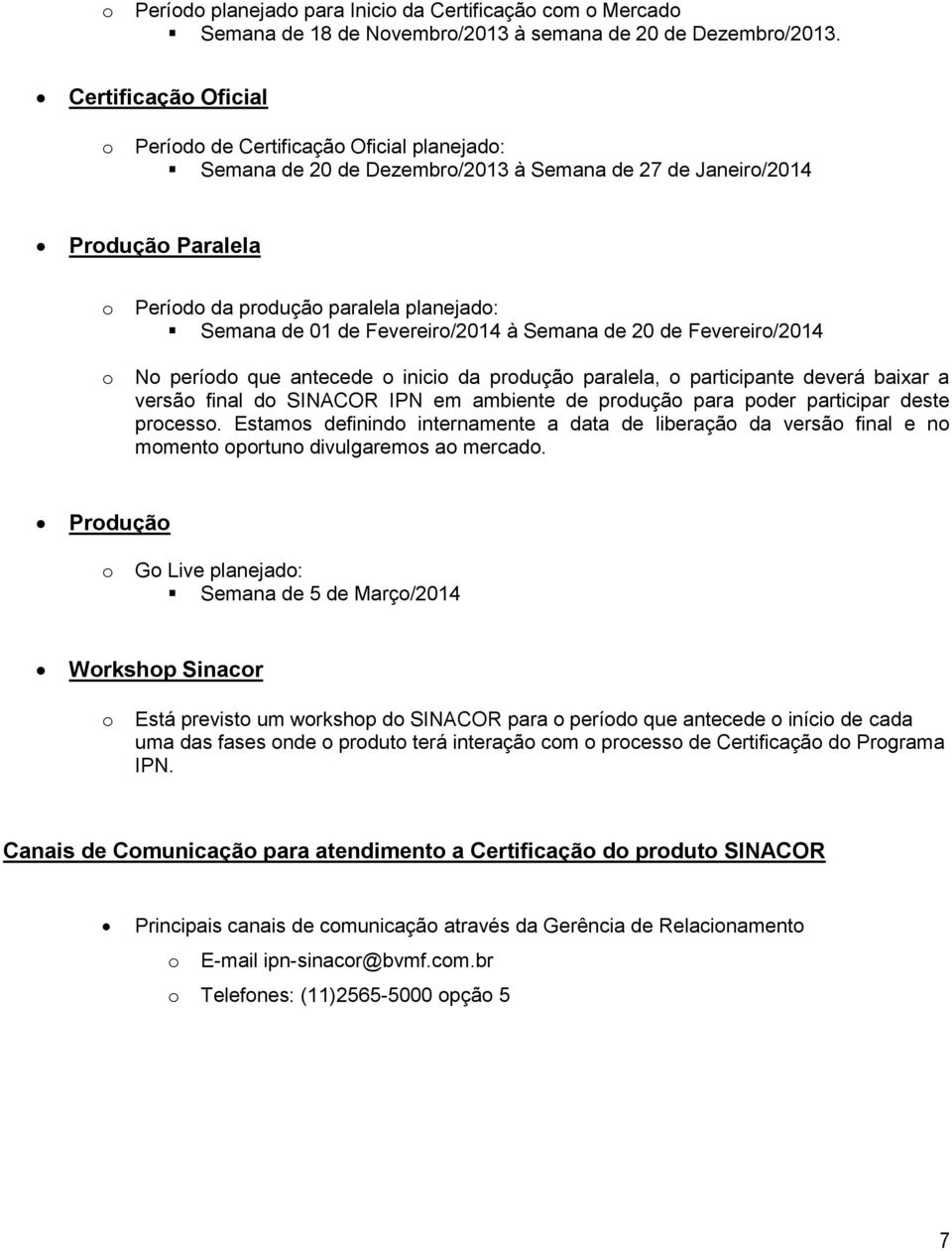 à Semana de 20 de Fevereir/2014 N períd que antecede inici da prduçã paralela, participante deverá baixar a versã final d SINACOR IPN em ambiente de prduçã para pder participar deste prcess.