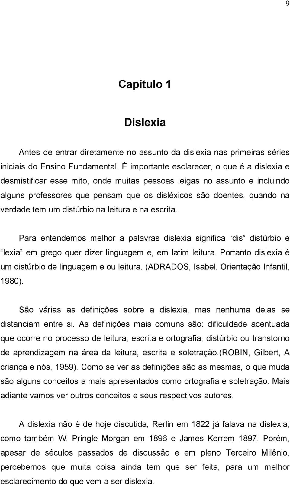 tem um distúrbio na leitura e na escrita. Para entendemos melhor a palavras dislexia significa dis distúrbio e lexia em grego quer dizer linguagem e, em latim leitura.