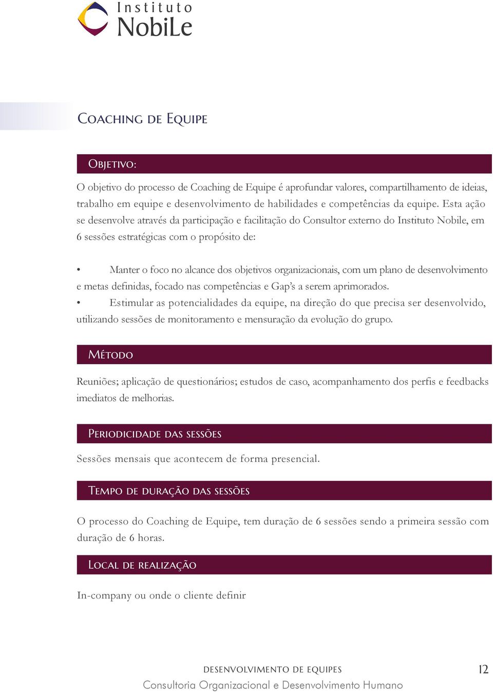 direção do que precisa ser desenvolvido, utilizando sessões de monitoramento e mensuração da evolução do grupo.