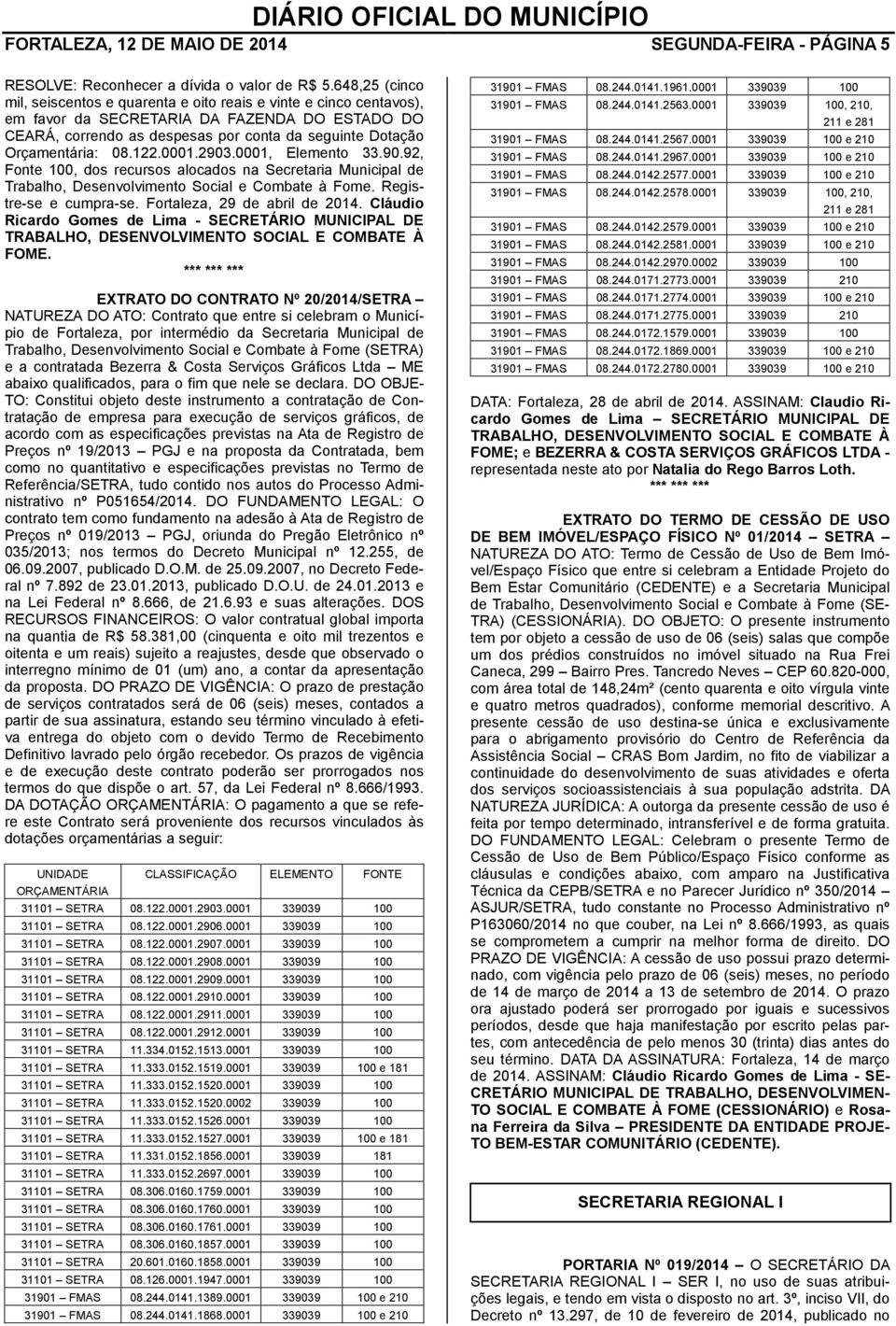 08.122.0001.2903.0001, Elemento 33.90.92, Fonte 100, dos recursos alocados na Secretaria Municipal de Trabalho, Desenvolvimento Social e Combate à Fome. Registre-se e cumpra-se.