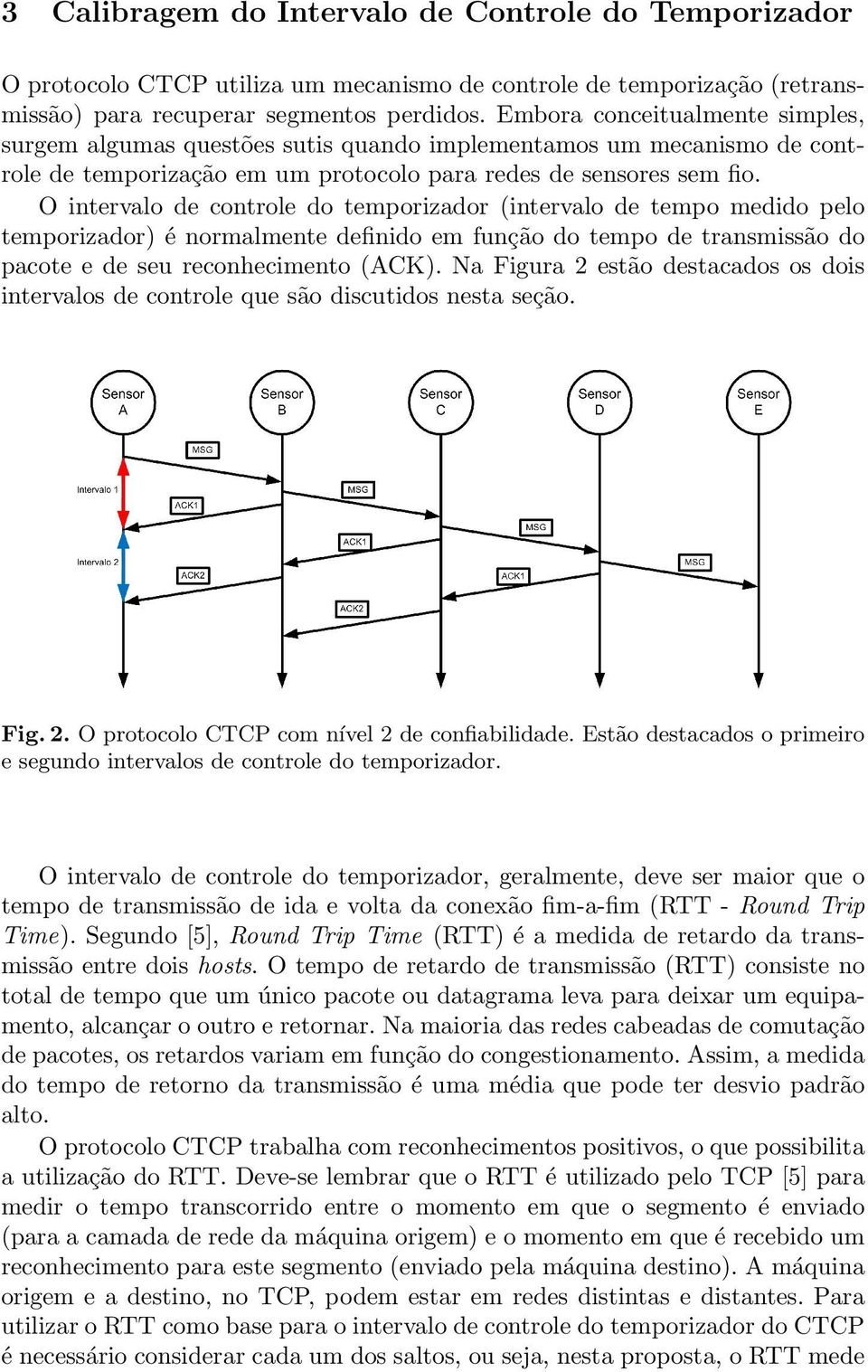 O intervalo de controle do temporizador (intervalo de tempo medido pelo temporizador) é normalmente definido em função do tempo de transmissão do pacote e de seu reconhecimento (ACK).