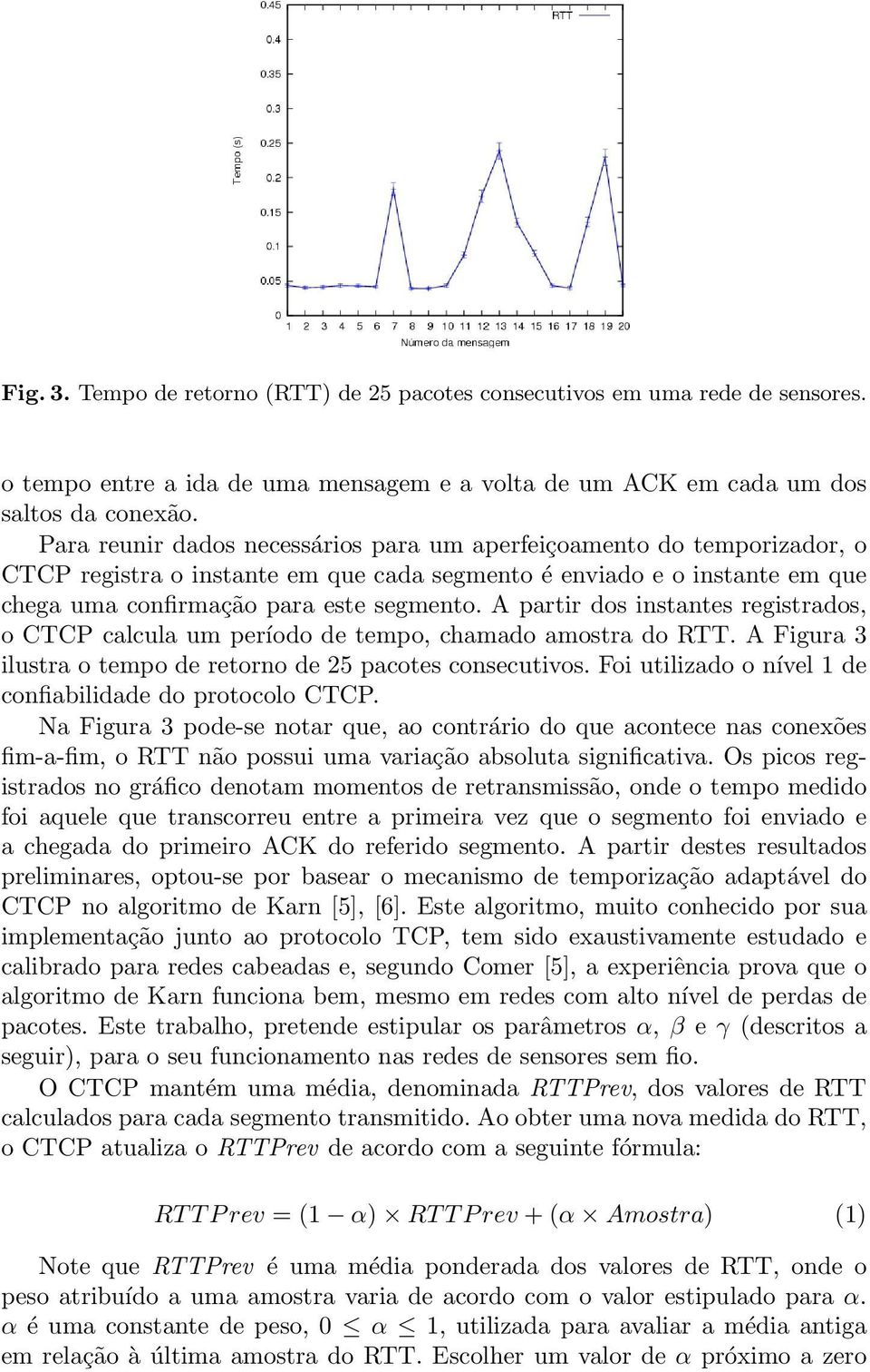 A partir dos instantes registrados, o CTCP calcula um período de tempo, chamado amostra do RTT. A Figura 3 ilustra o tempo de retorno de 25 pacotes consecutivos.