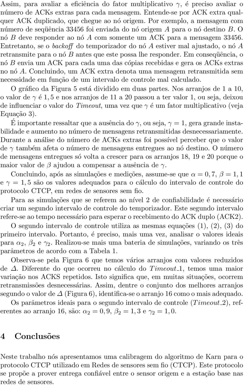 Entretanto, se o backoff do temporizador do nó A estiver mal ajustado, o nó A retransmite para o nó B antes que este possa lhe responder.