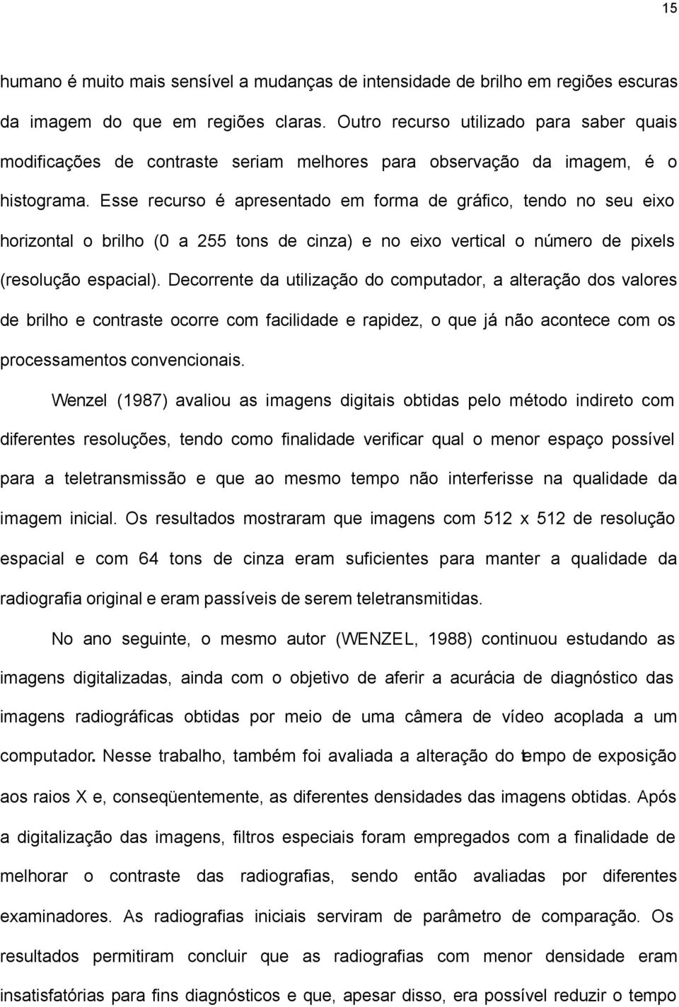 Esse recurso é apresentado em forma de gráfico, tendo no seu eixo horizontal o brilho (0 a 255 tons de cinza) e no eixo vertical o número de pixels (resolução espacial).