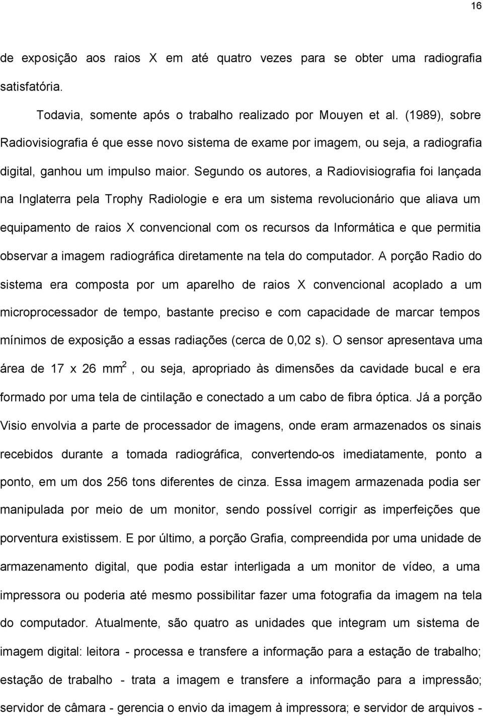 Segundo os autores, a Radiovisiografia foi lançada na Inglaterra pela Trophy Radiologie e era um sistema revolucionário que aliava um equipamento de raios X convencional com os recursos da