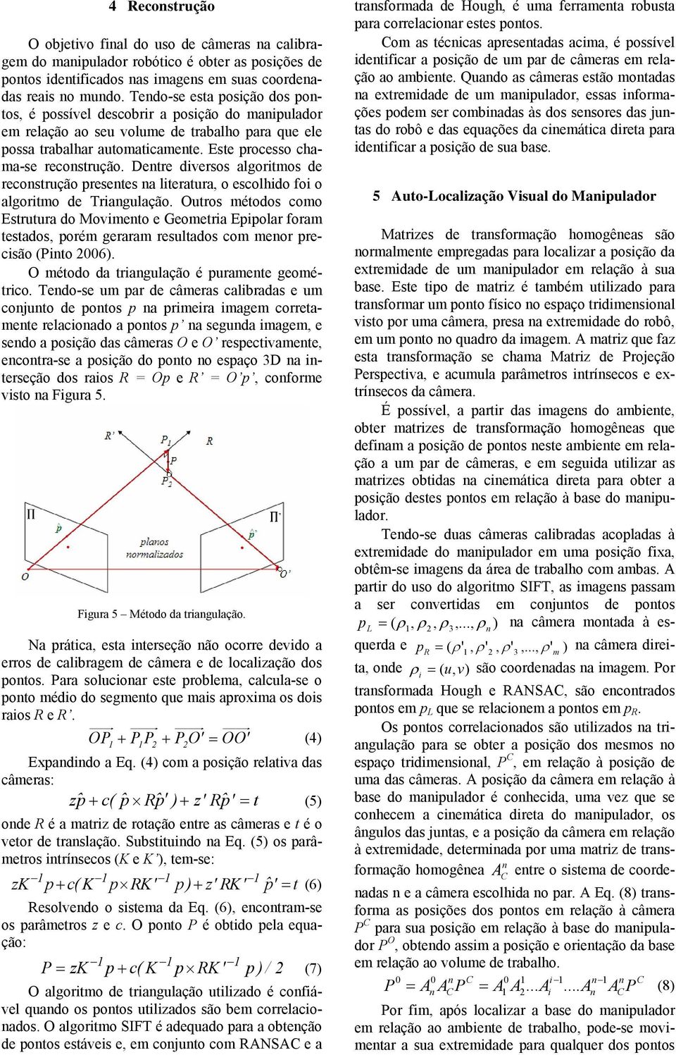 Dentre diversos algoritmos de reconstrução presentes na literatura, o escolhido foi o algoritmo de Triangulação.