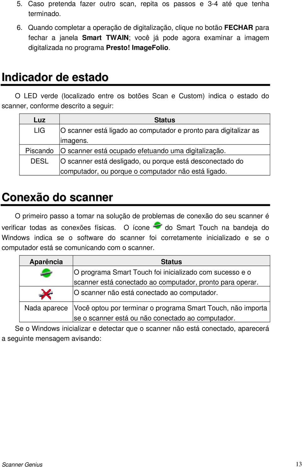 Indicador de estado O LED verde (localizado entre os botões Scan e Custom) indica o estado do scanner, conforme descrito a seguir: Luz Status LIG O scanner está ligado ao computador e pronto para