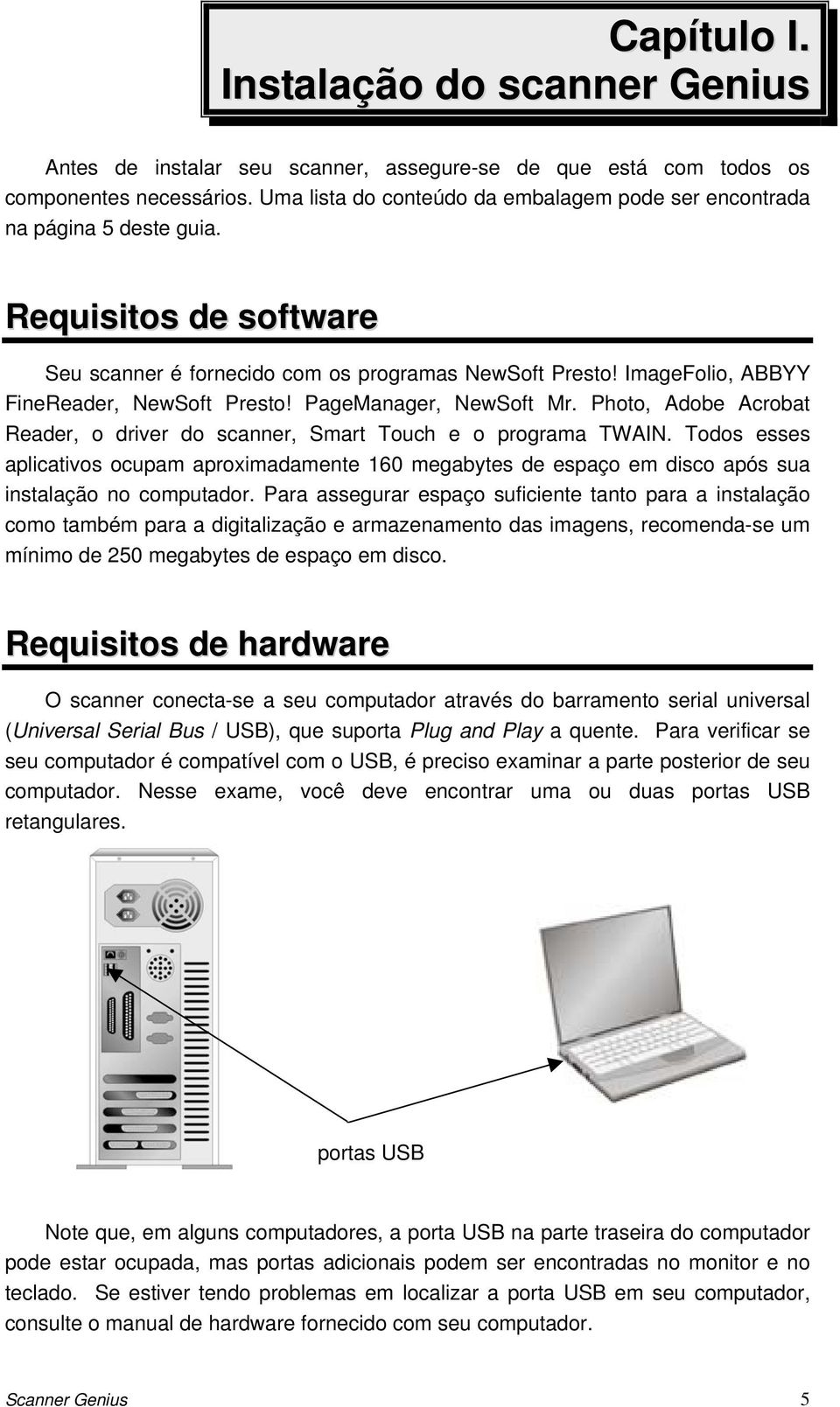 ImageFolio, ABBYY FineReader, NewSoft Presto! PageManager, NewSoft Mr. Photo, Adobe Acrobat Reader, o driver do scanner, Smart Touch e o programa TWAIN.