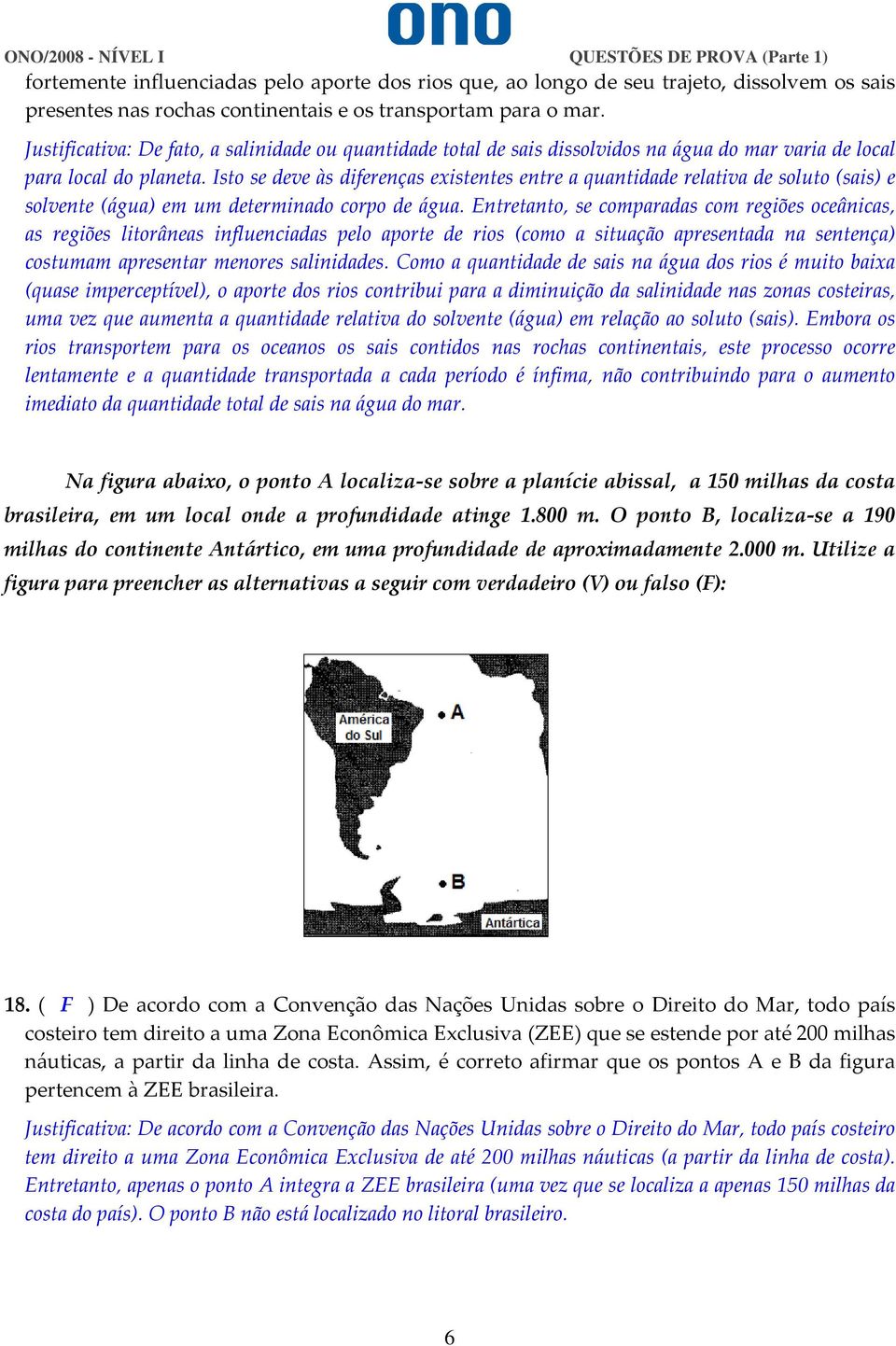 Isto se deve às diferenças existentes entre a quantidade relativa de soluto (sais) e solvente (água) em um determinado corpo de água.