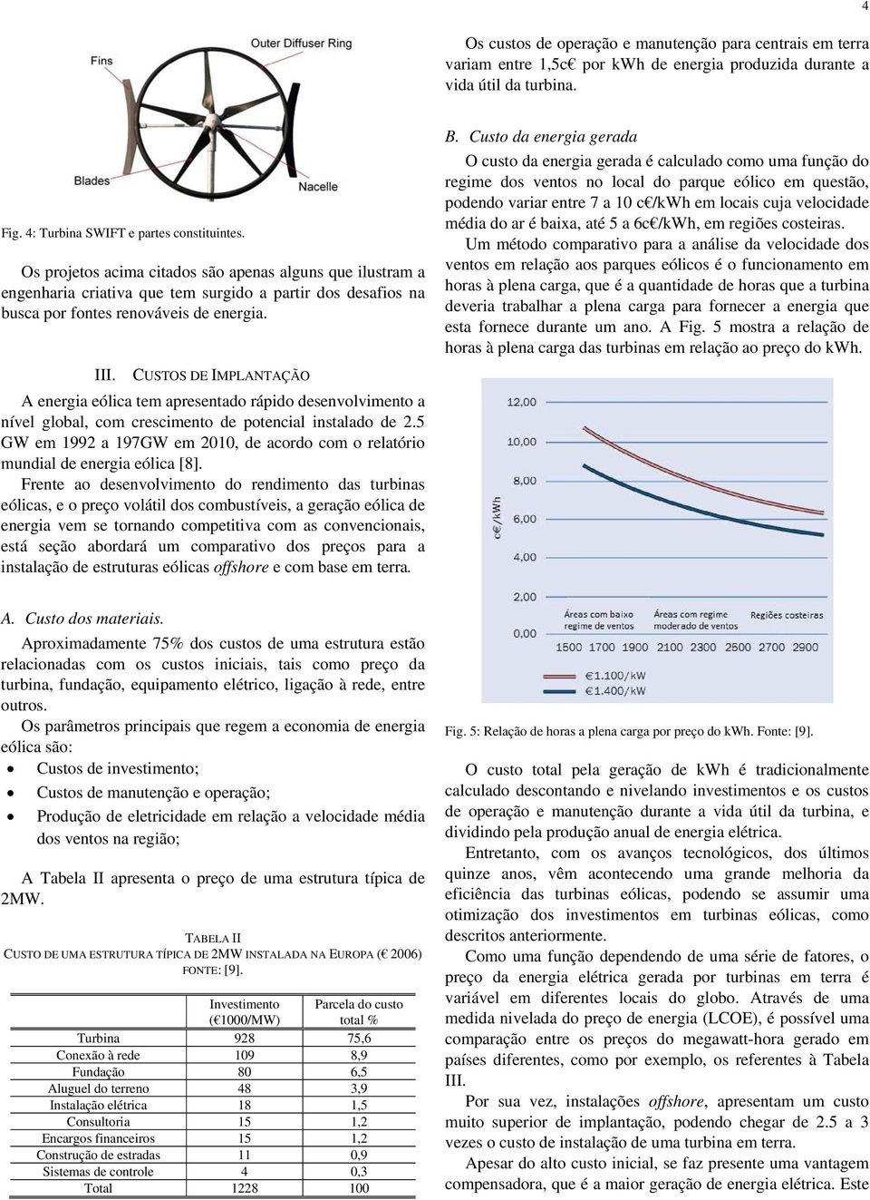 CUSTOS DE IMPLANTAÇÃO A energia eólica tem apresentado rápido desenvolvimento a nível global, com crescimento de potencial instalado de 2.