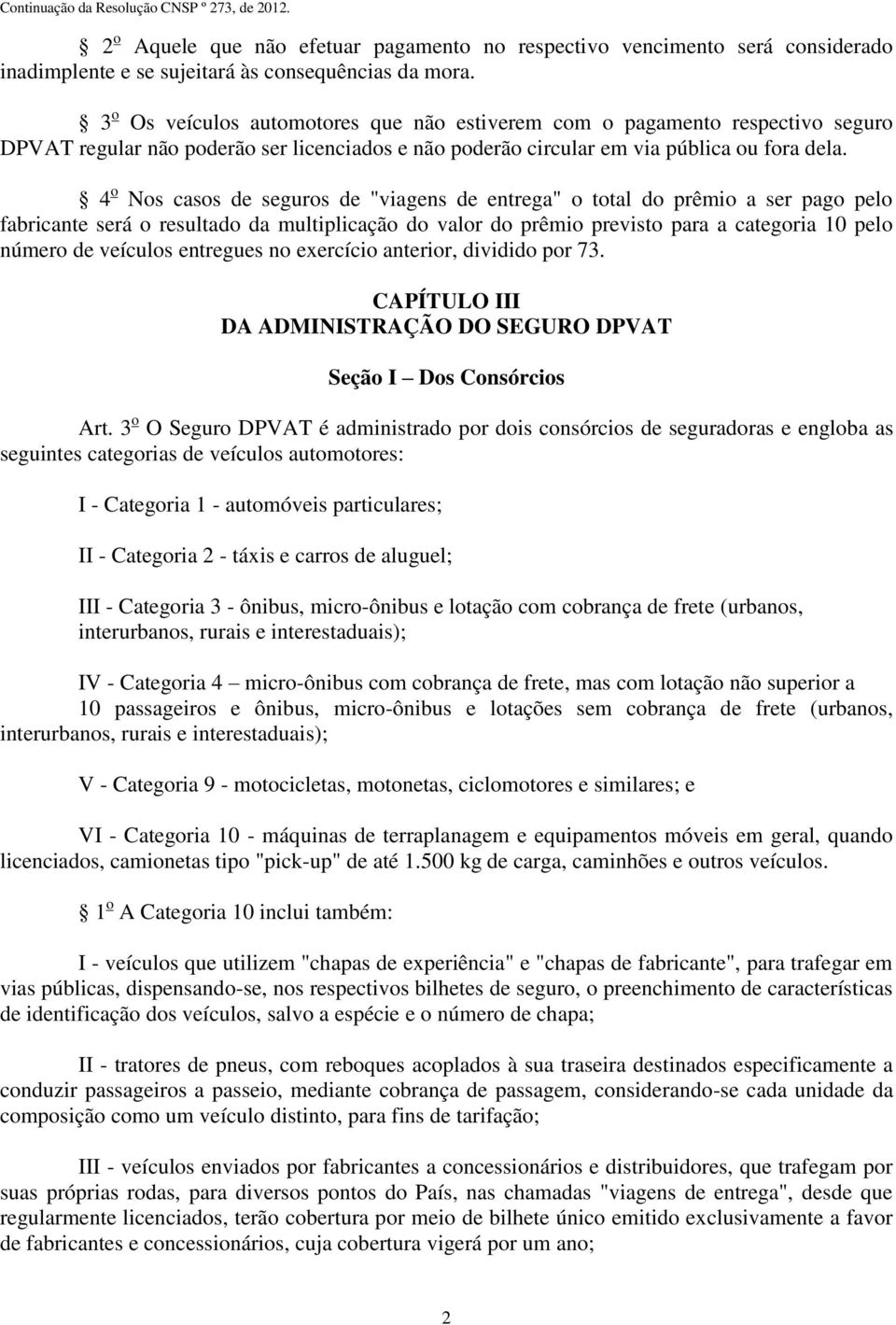 4 o Nos casos de seguros de "viagens de entrega" o total do prêmio a ser pago pelo fabricante será o resultado da multiplicação do valor do prêmio previsto para a categoria 10 pelo número de veículos