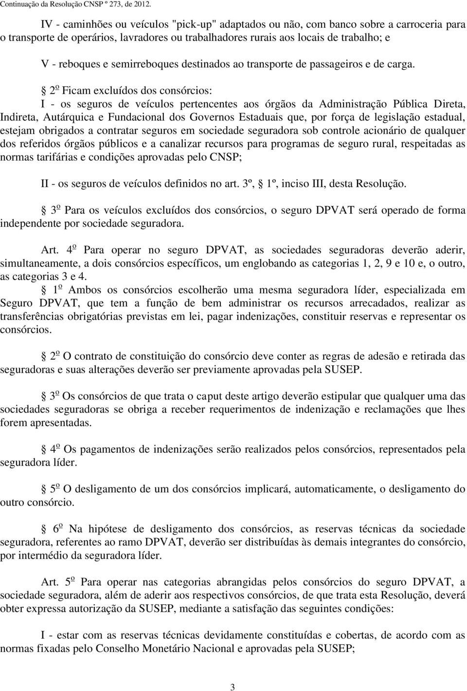 2 o Ficam excluídos dos consórcios: I - os seguros de veículos pertencentes aos órgãos da Administração Pública Direta, Indireta, Autárquica e Fundacional dos Governos Estaduais que, por força de