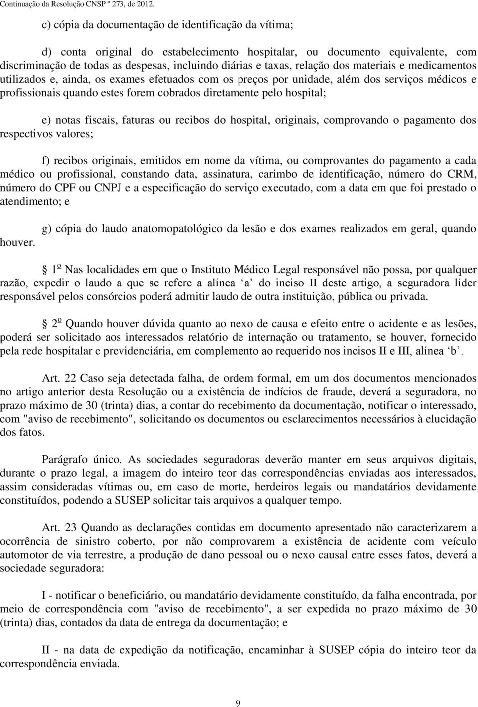 hospital; e) notas fiscais, faturas ou recibos do hospital, originais, comprovando o pagamento dos respectivos valores; f) recibos originais, emitidos em nome da vítima, ou comprovantes do pagamento