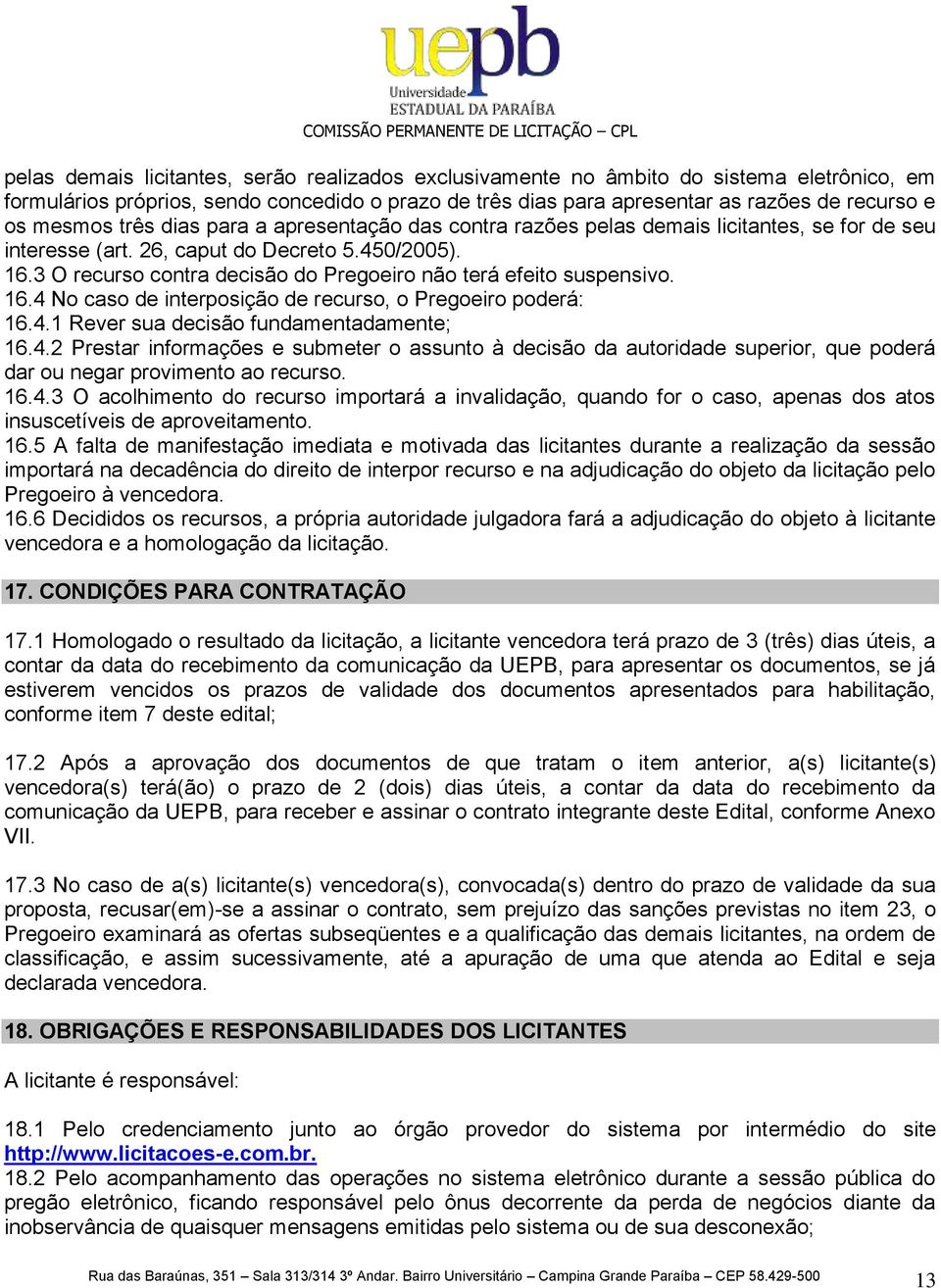 3 O recurso contra decisão do Pregoeiro não terá efeito suspensivo. 16.4 No caso de interposição de recurso, o Pregoeiro poderá: 16.4.1 Rever sua decisão fundamentadamente; 16.4.2 Prestar informações e submeter o assunto à decisão da autoridade superior, que poderá dar ou negar provimento ao recurso.