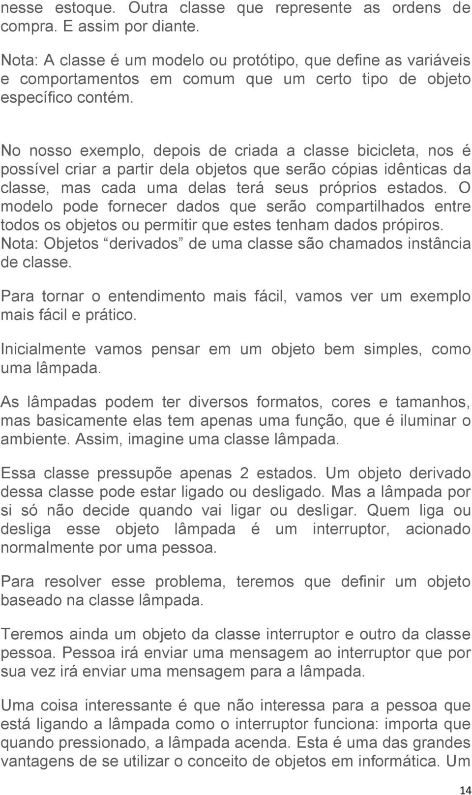 No nosso exemplo, depois de criada a classe bicicleta, nos é possível criar a partir dela objetos que serão cópias idênticas da classe, mas cada uma delas terá seus próprios estados.