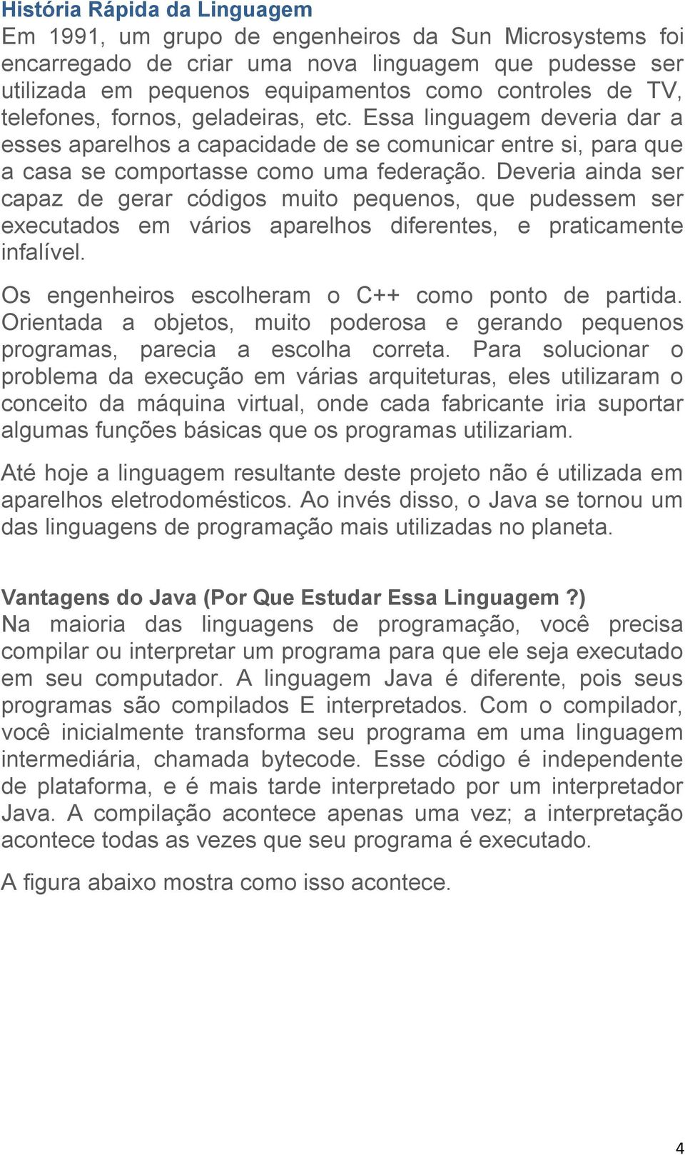 Deveria ainda ser capaz de gerar códigos muito pequenos, que pudessem ser executados em vários aparelhos diferentes, e praticamente infalível. Os engenheiros escolheram o C++ como ponto de partida.