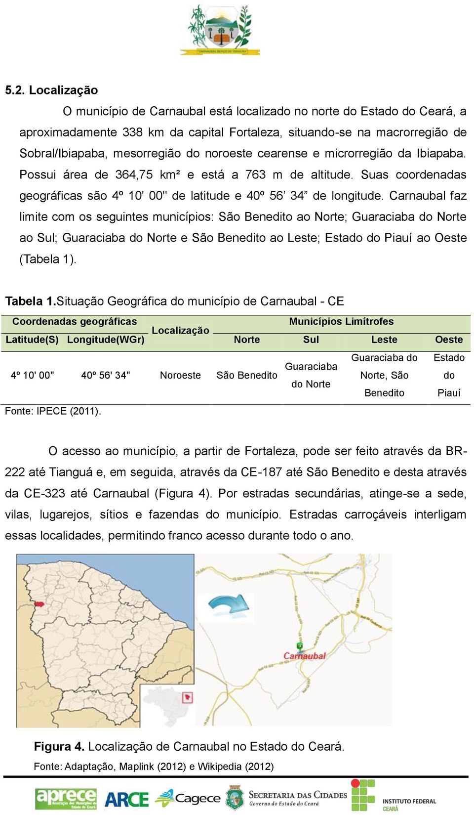 Carnaubal faz limite com os seguintes municípios: São Benedito ao Norte; Guaraciaba do Norte ao Sul; Guaraciaba do Norte e São Benedito ao Leste; Estado do Piauí ao Oeste (Tabela 1). Tabela 1.
